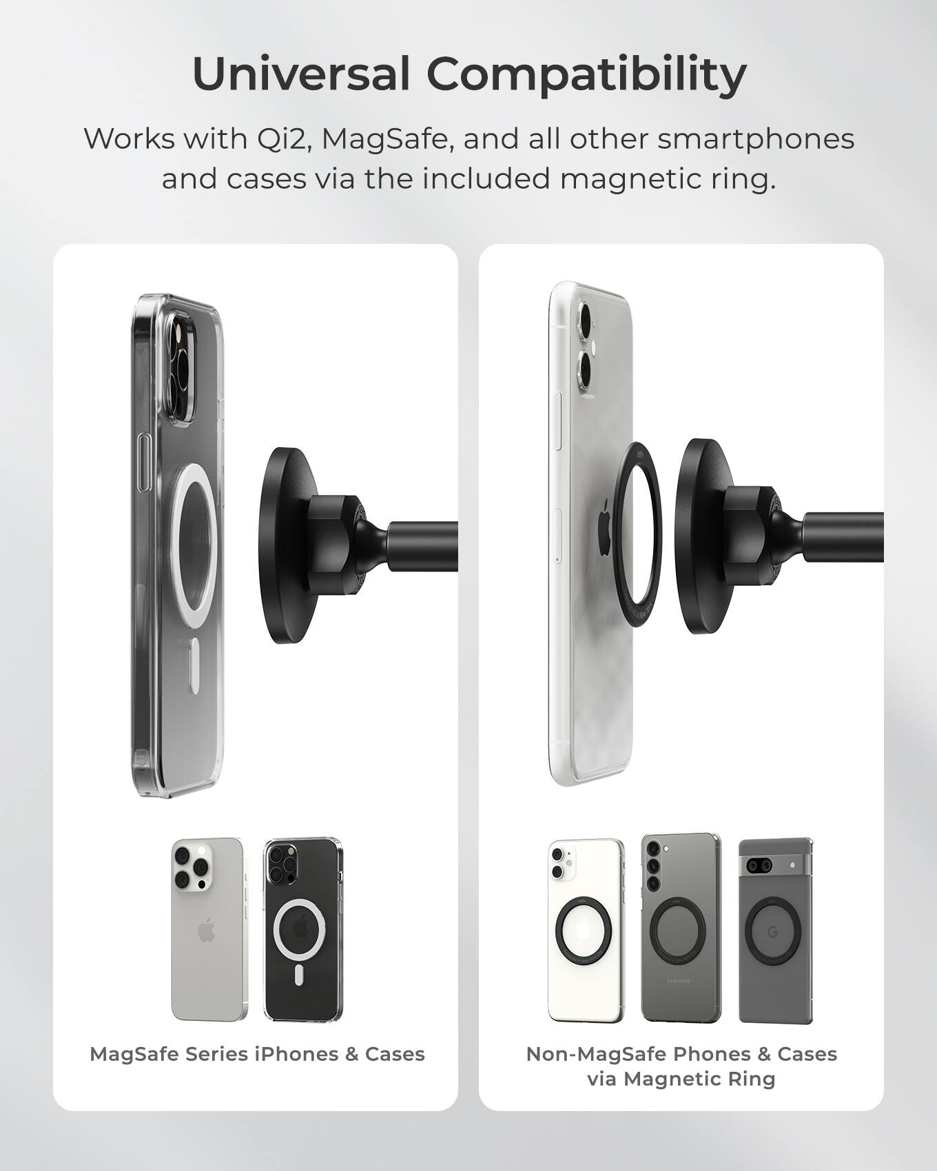 Universal Compatibility: Works with Qi2, MagSafe, and all other smartphones and cases via the included magnetic ring. - MagSafe Series iPhones & Cases: Non-MagSafe Phones & Cases via Magnetic Ring.