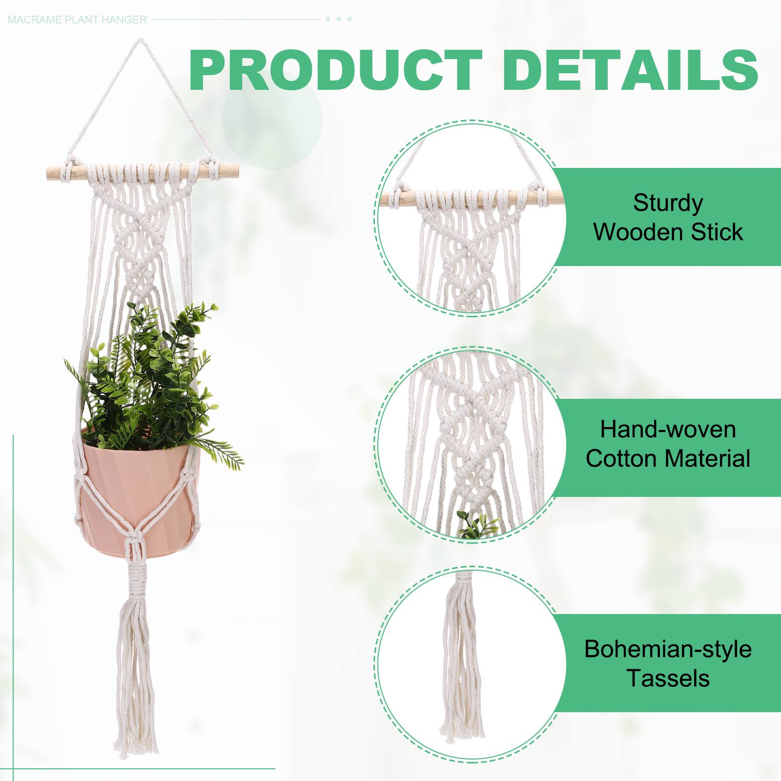 MACRAME PLANT HANGER

PRODUCT DETAILS

- Sturdy Wooden Stick
- Hand-woven Cotton Material
- Bohemian-style Tassels