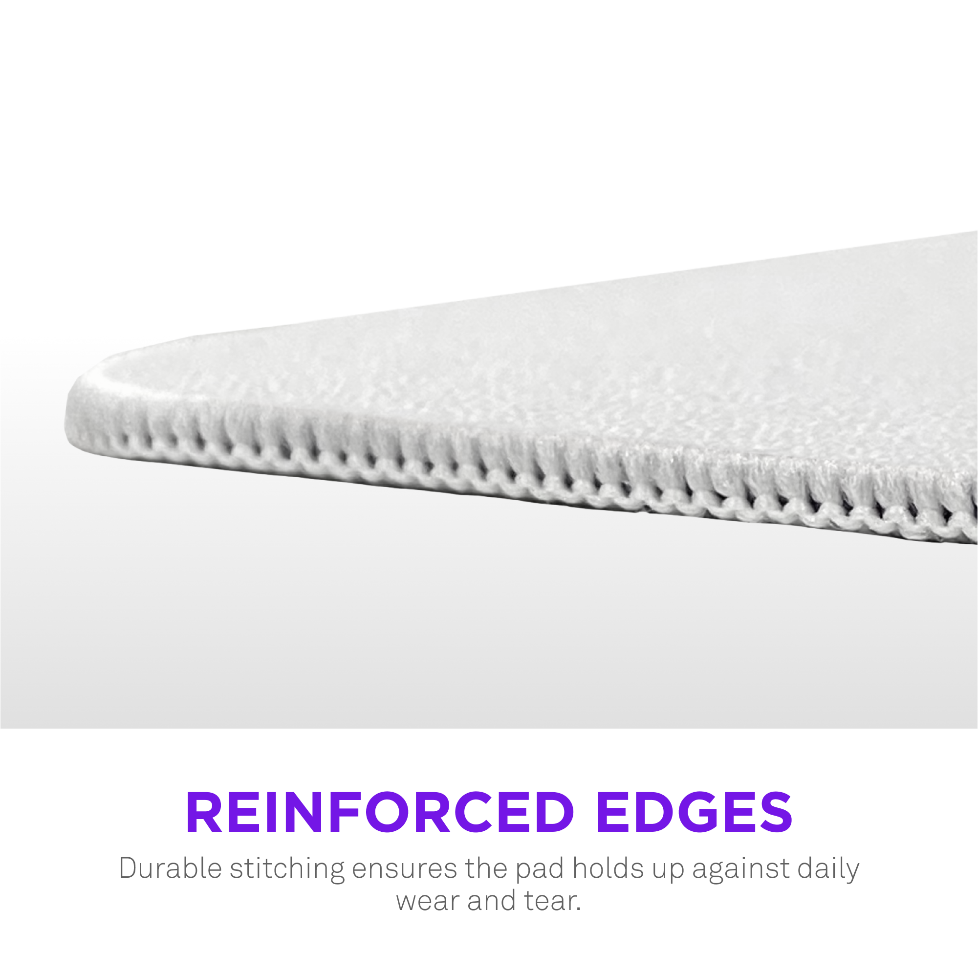 Reinforced Edges Durable stitching ensures the pad holds up against daily wear and tear.