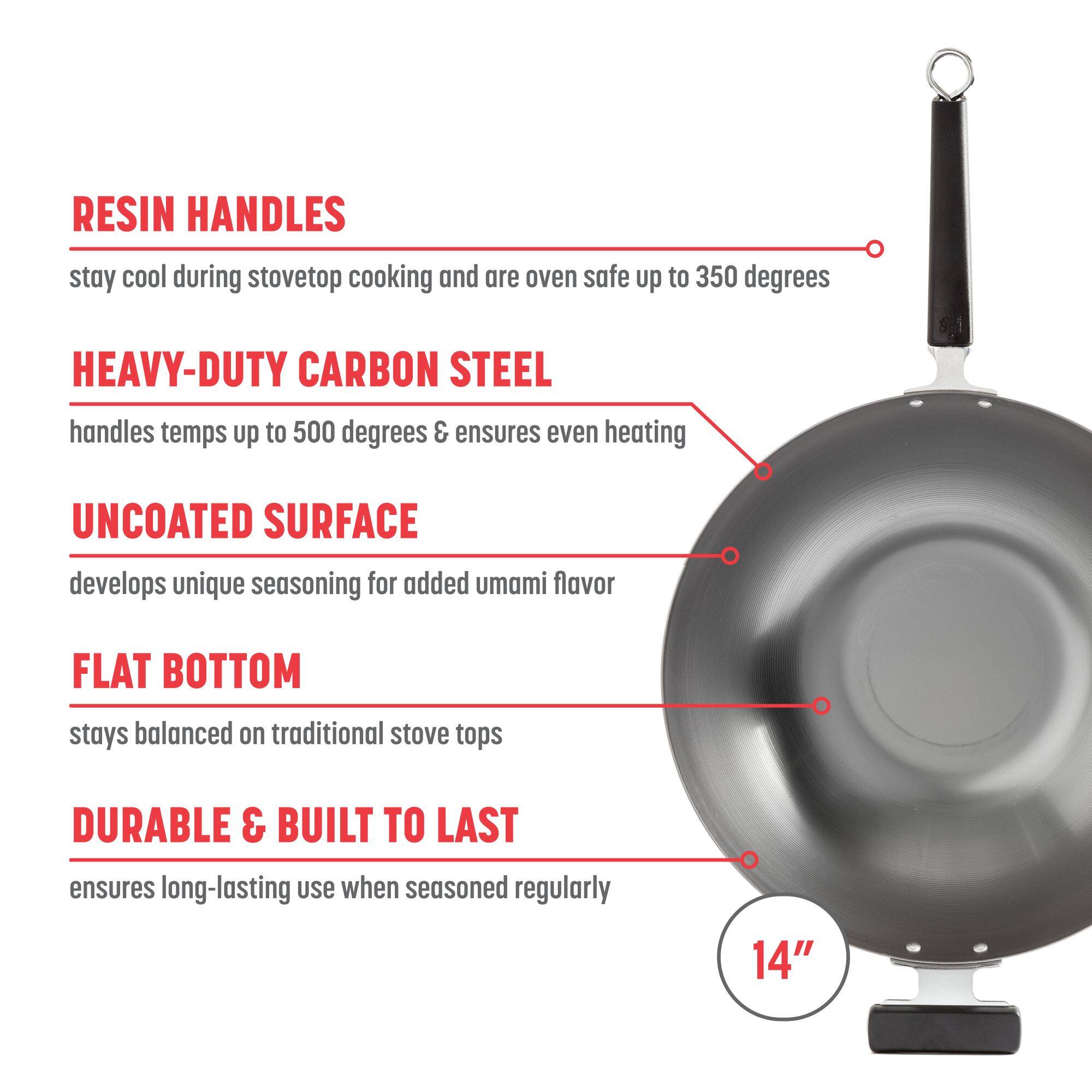 RESIN HANDLES stay cool during stovetop cooking and are oven safe up to 350 degrees
HEAVY-DUTY CARBON STEEL handles temps up to 500 degrees & ensures even heating
UNCOATED SURFACE develops unique seasoning for added umami flavor
FLAT BOTTOM stays balanced on traditional stove tops
DURABLE & BUILT TO LAST ensures long-lasting use when seasoned regularly
14"