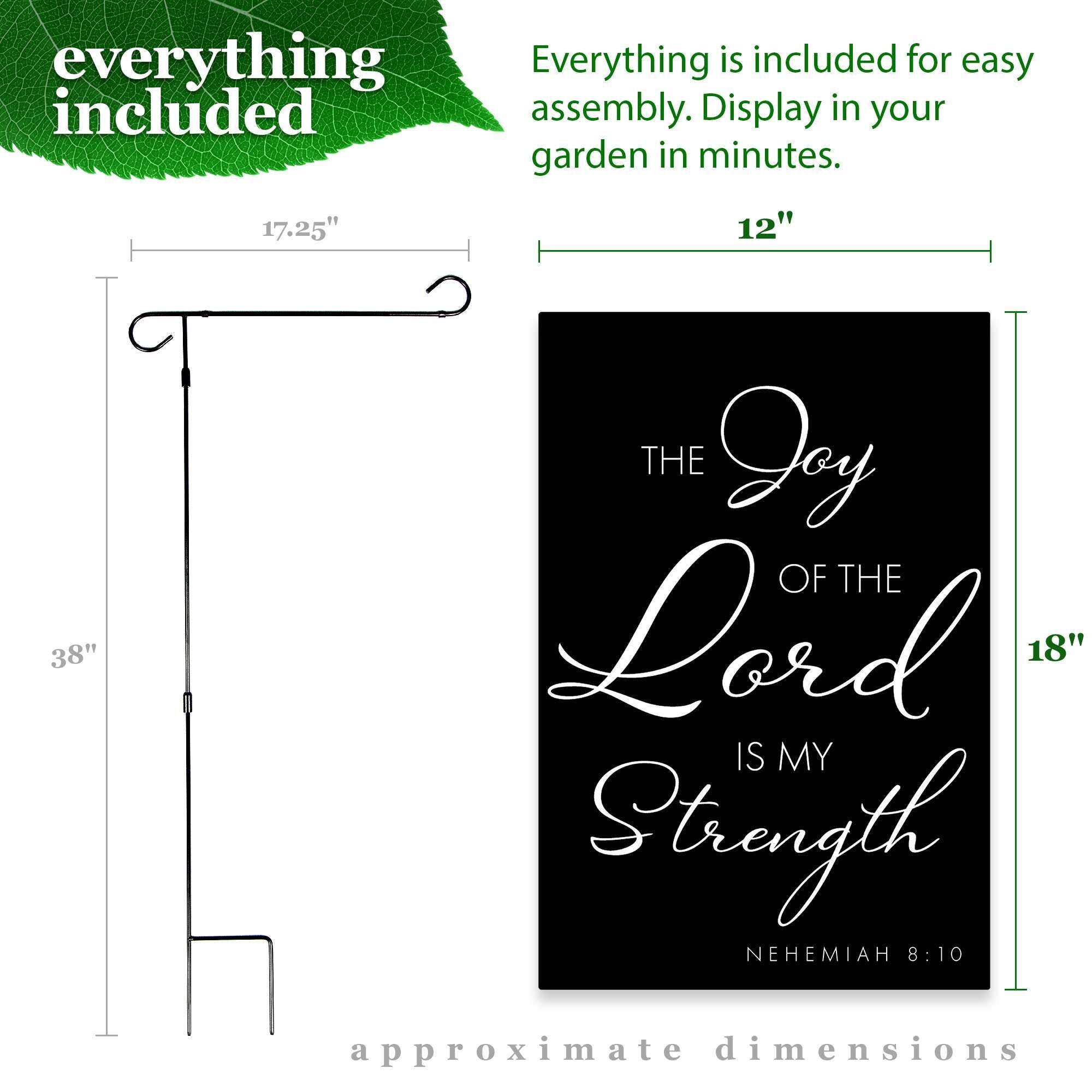 Everything is included for easy assembly. Display in your garden in minutes.

17.25"  
12"  
38"  
18"  

THE JOY OF THE LORD IS MY STRENGTH  
NEHEMIAH 8:10  

approximate dimensions