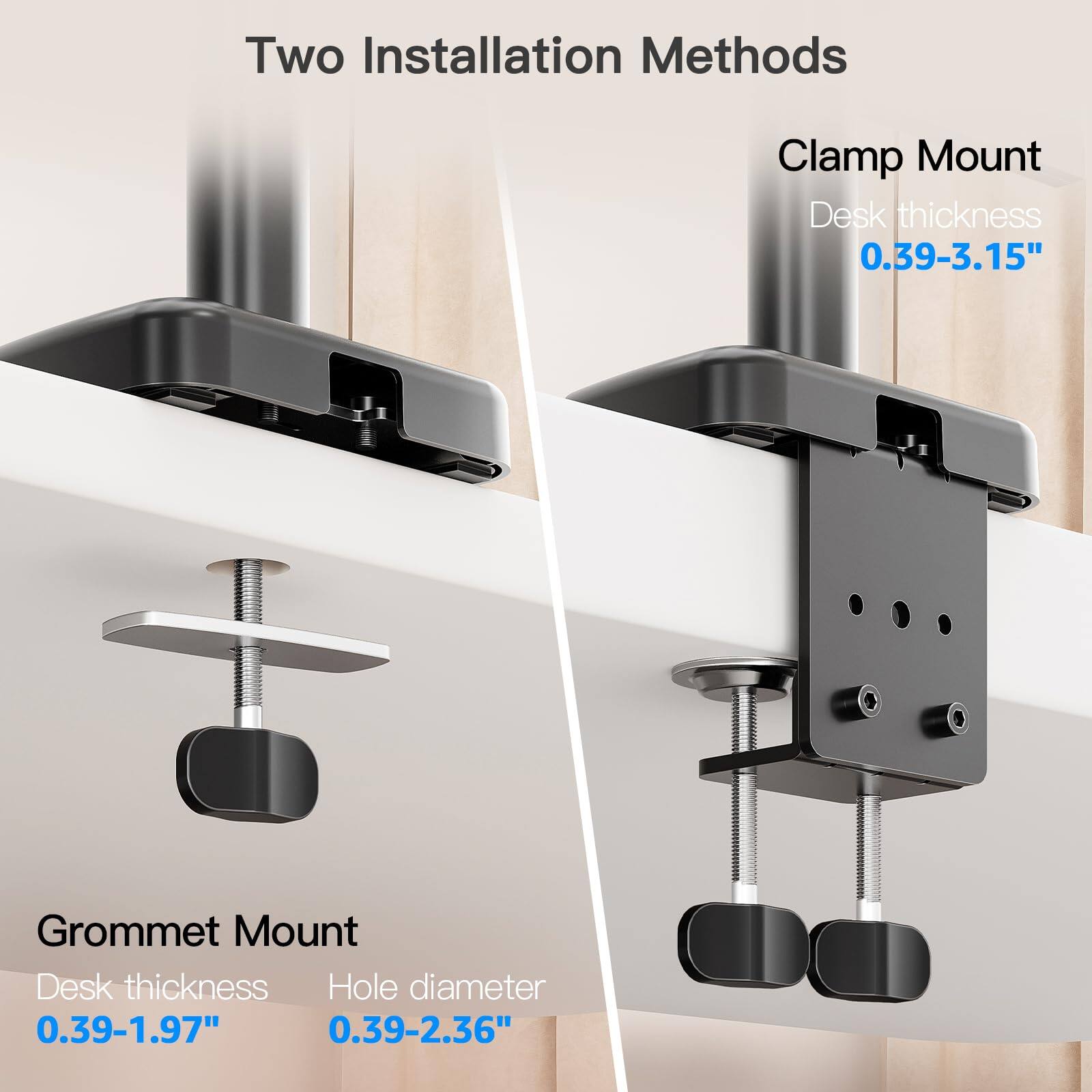 Two Installation Methods

Clamp Mount  
Desk thickness 0.39-3.15"

Grommet Mount  
Desk thickness 0.39-1.97"  
Hole diameter 0.39-2.36"