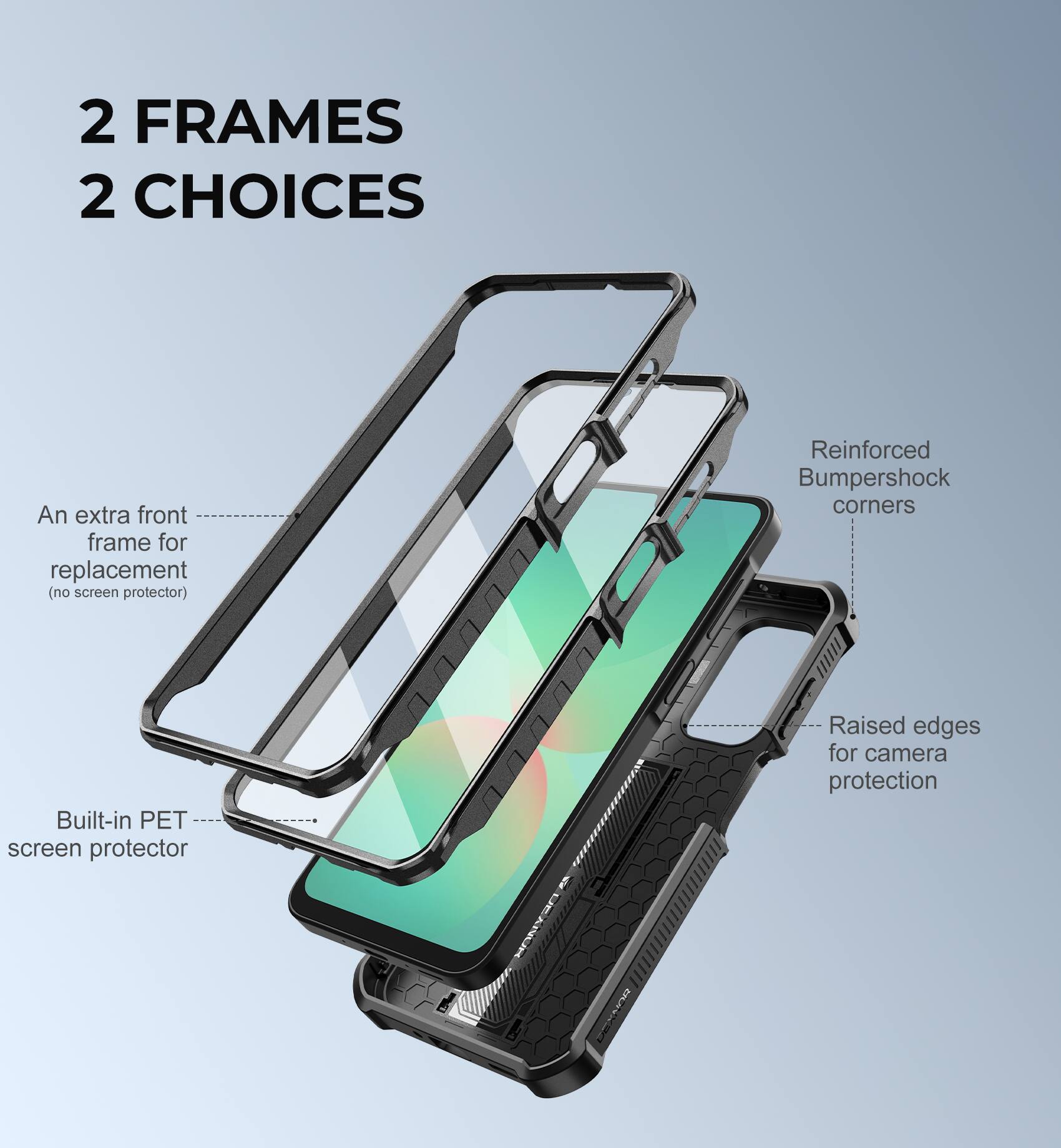 2 FRAMES 2 CHOICES

- An extra front frame for replacement (no screen protector)
- Built-in PET screen protector
- Reinforced Bumpershock corners
- Raised edges for camera protection