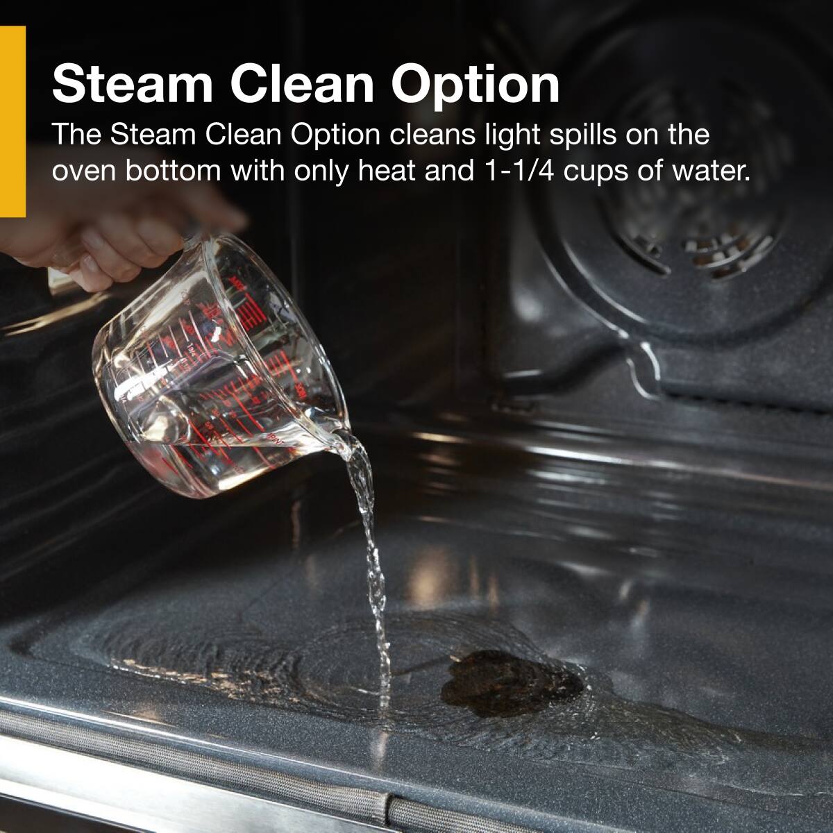 Steam Clean Option  
The Steam Clean Option cleans light spills on the oven bottom with only heat and 1-1/4 cups of water.