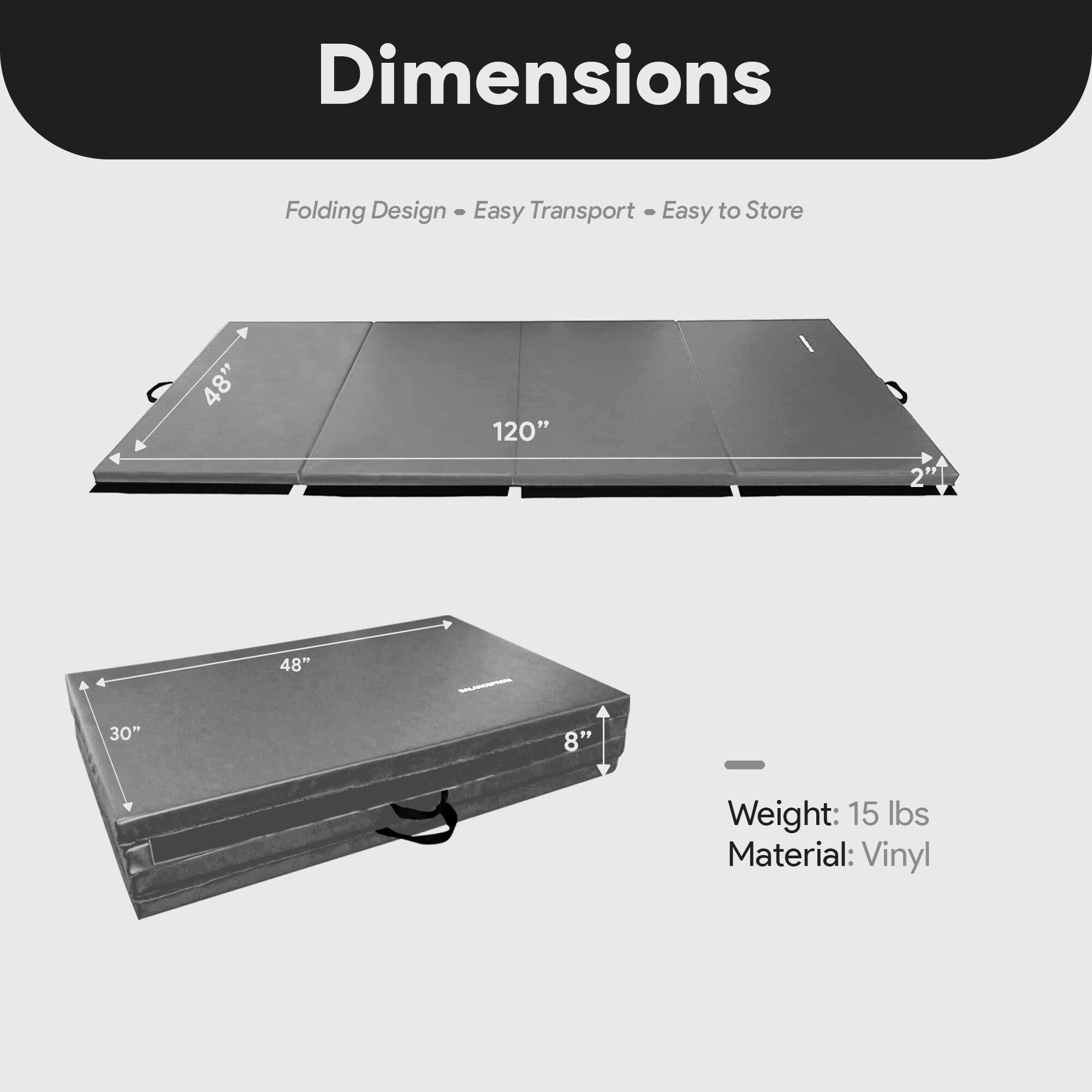 Dimensions  
Folding Design - Easy Transport - Easy to Store  

48" x 120"  
2" x 48" x 30" x 8"  

Weight: 15 lbs  
Material: Vinyl
