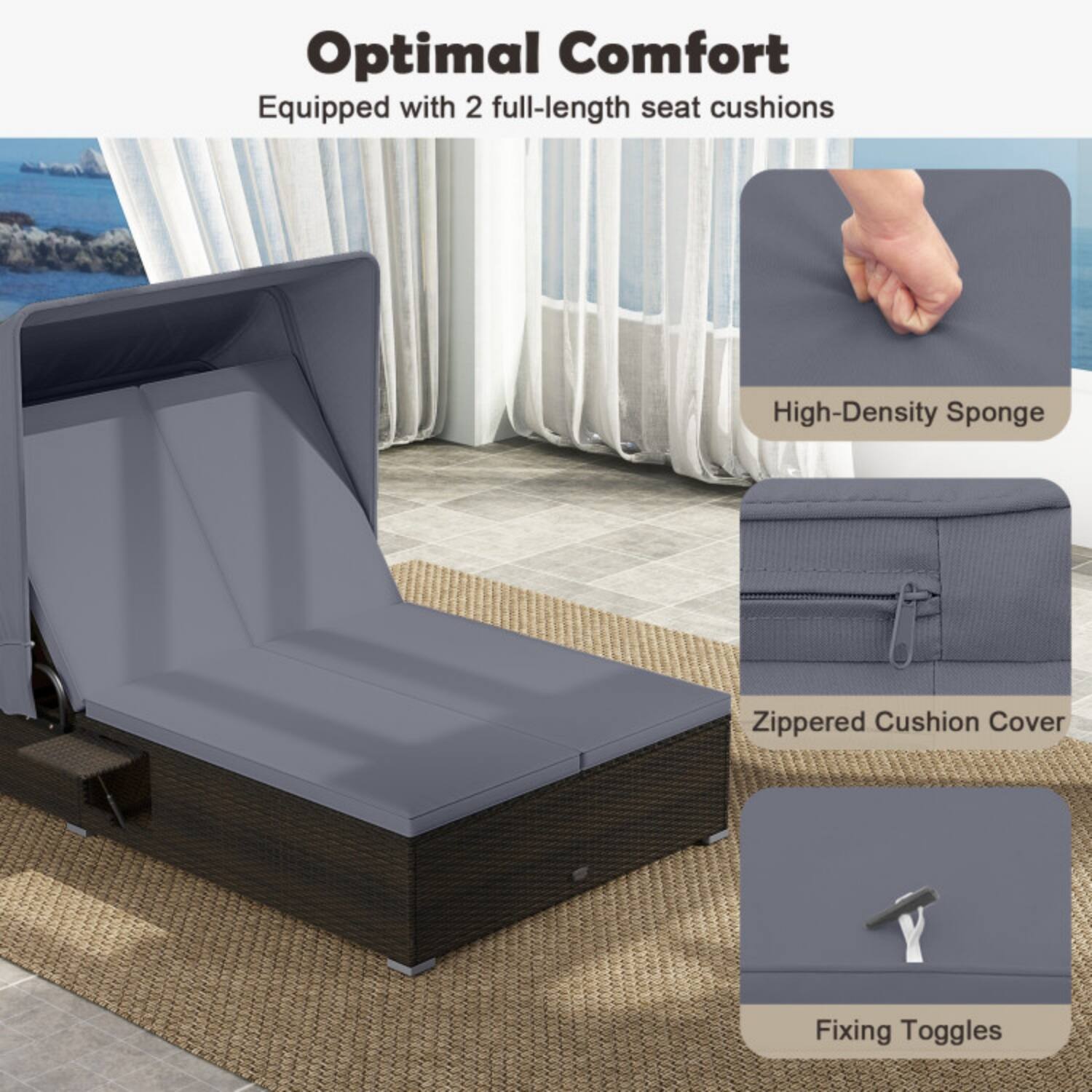 Optimal Comfort  
Equipped with 2 full-length seat cushions  
- High-Density Sponge  
- Zippered Cushion Cover  
- Fixing Toggles