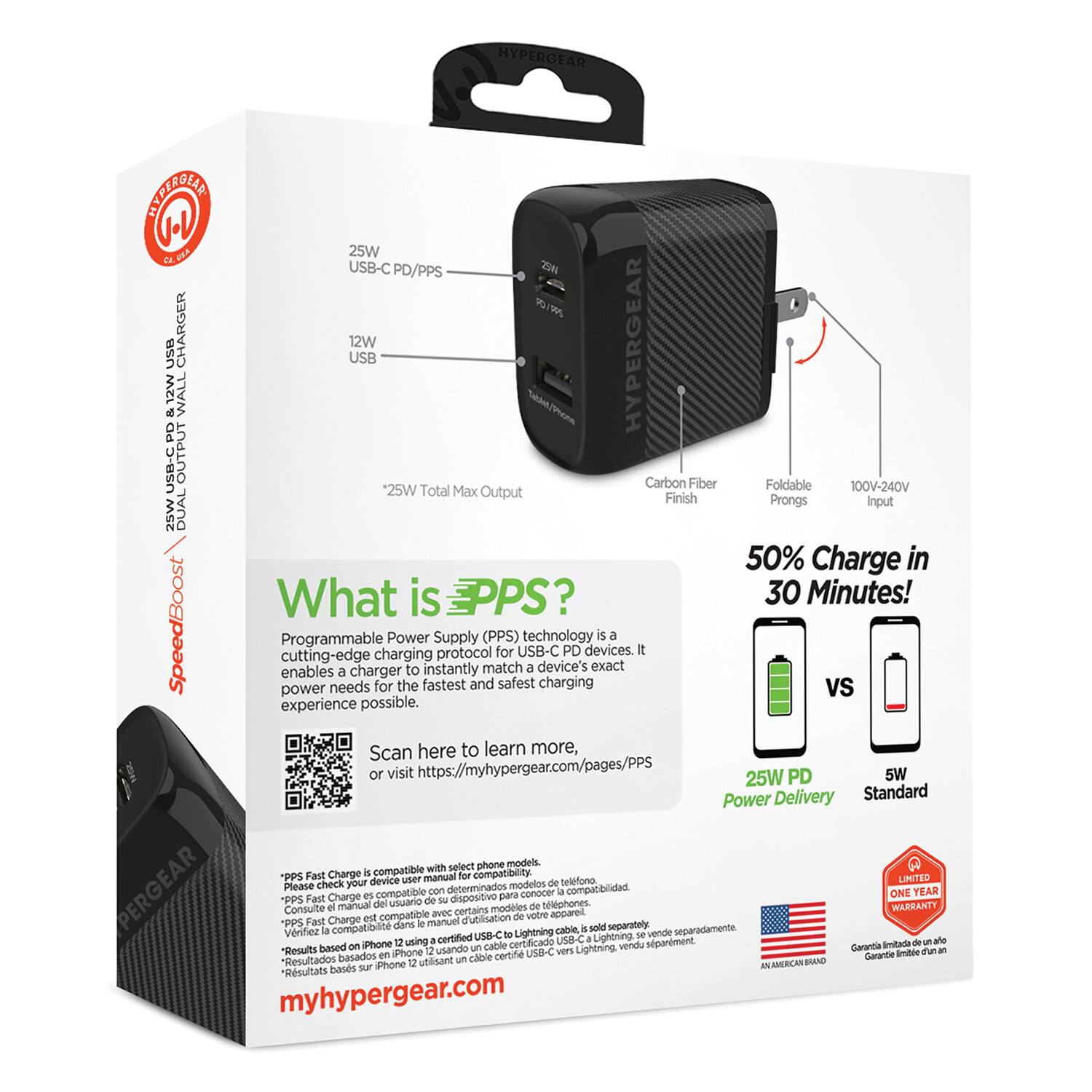 HYPERGEAR  
25W USB-C PD/PPS  
12W USB  
25W Total Max Output  
100V-240V Input  
Carbon Fiber Finish  
Foldable Prongs  

What is PPS?  
Programmable Power Supply (PPS) technology is a cutting-edge charging protocol that enables a charger to instantly match a device's exact power needs for the fastest and safest charging experience possible.  
Scan here to learn more, or visit https://myhypergear.com/pages/PPS  

50% Charge in 30 Minutes!  
25W PD Power Delivery vs 5W Standard  

PPS Fast Charge is compatible with select phone models.  
Please check your device user manual for compatibility.  
Results based on iPhone 12 using 25W PD cable.  
Results based on iPhone 12 using 5W Standard cable.  

myhypergear.com  

LIMITED ONE YEAR WARRANTY  

AN AMERICAN BRAND