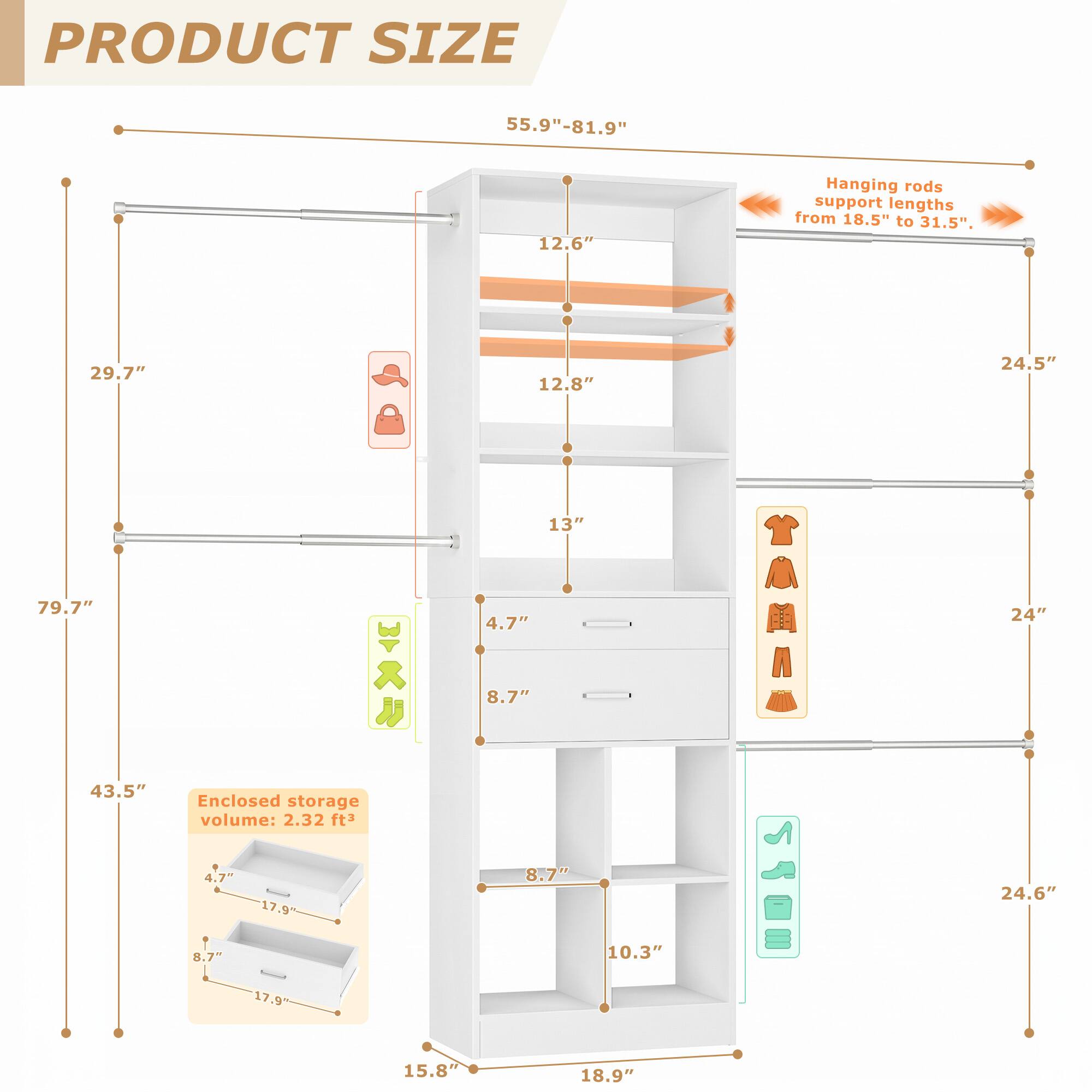 PRODUCT SIZE 55.9"-81.9"  
55.9" x 12.6"  
Hanging rods support lengths from 18.5" to 31.5".  
29.7" x 12.8"  
24.5" x 79.7" x 43.5"  
Enclosed storage volume: 2.32 ft³  
4.7" x 17.9" x 8.7" x 17.9" x 13" x 4.7" x 8.7" x 8.7" x 10.3"  
AMN STam 24" x 24.6" x 15.8" x 18.9"