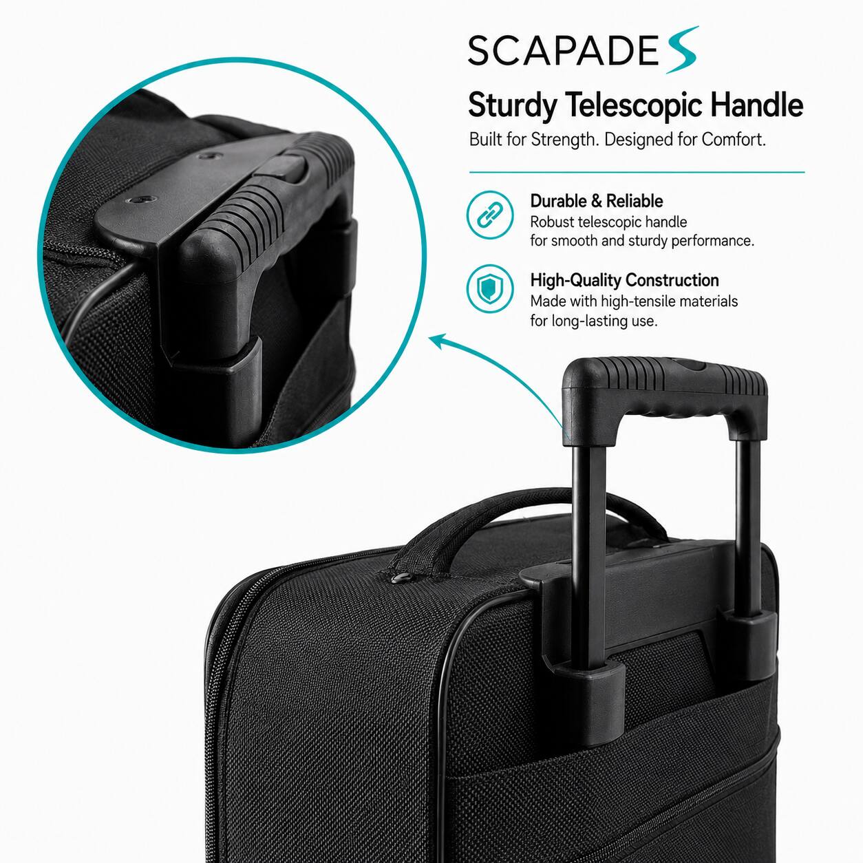 SCAPADE S

Sturdy Telescopic Handle
Built for Strength. Designed for Comfort.

Durable & Reliable
Robust telescopic handle for smooth and sturdy performance.

High-Quality Construction
Made with high-tensile materials for long-lasting use.