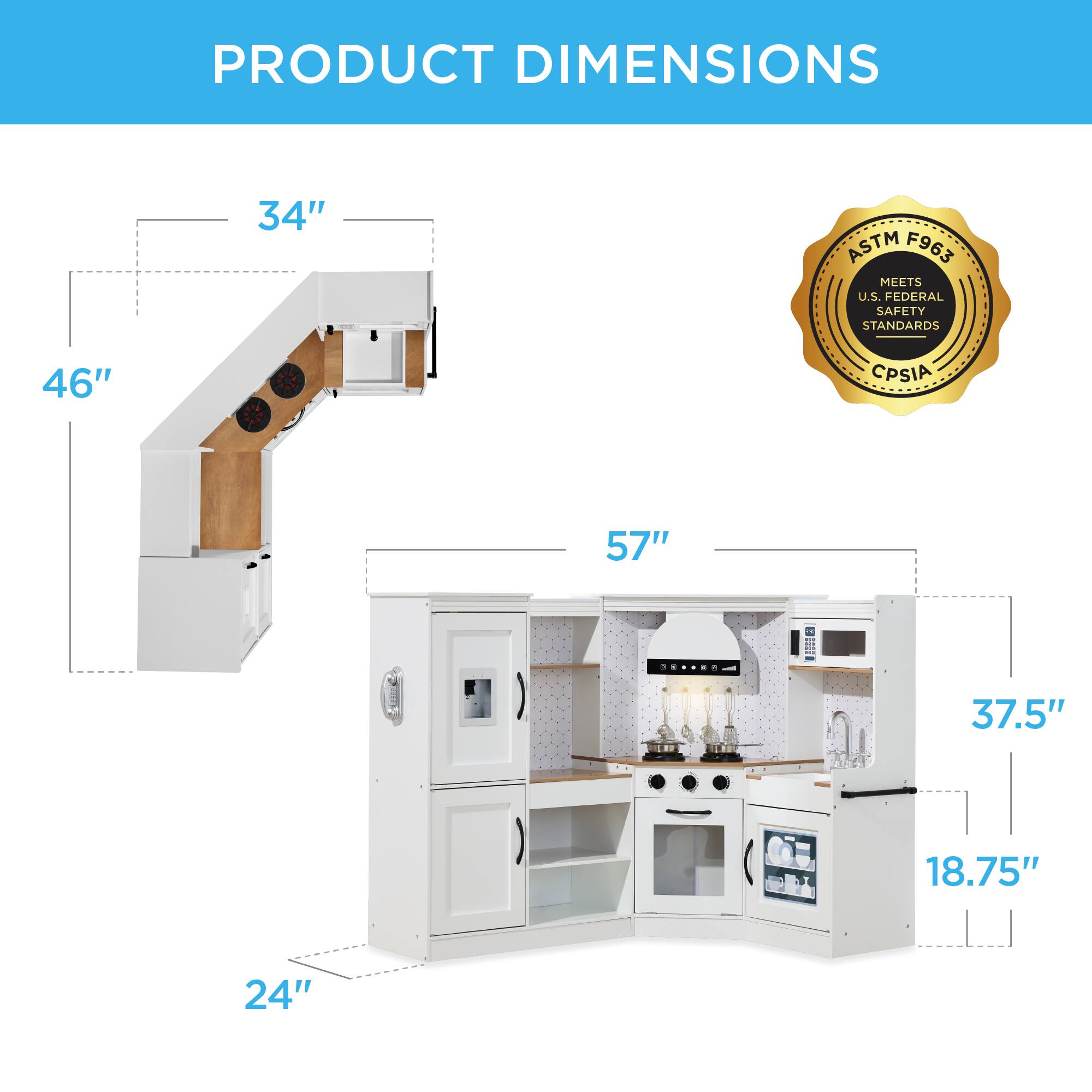 PRODUCT DIMENSIONS

- 34"
- 46"
- 57"
- 37.5"
- 18.75"
- 24"

ASTM F963 MEETS U.S. FEDERAL SAFETY STANDARDS
CPSIA