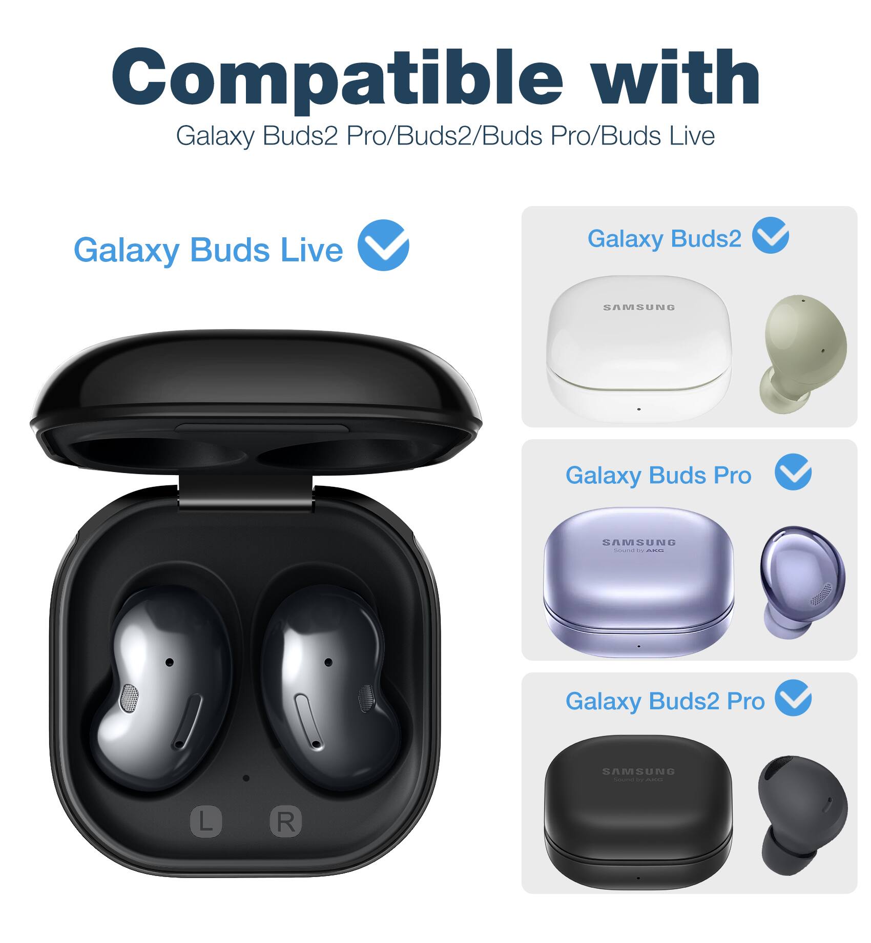 Compatible with Galaxy Buds2 Pro/Buds2/Buds Pro/Buds Live

Galaxy Buds Live

Galaxy Buds2

Galaxy Buds Pro

Galaxy Buds2 Pro