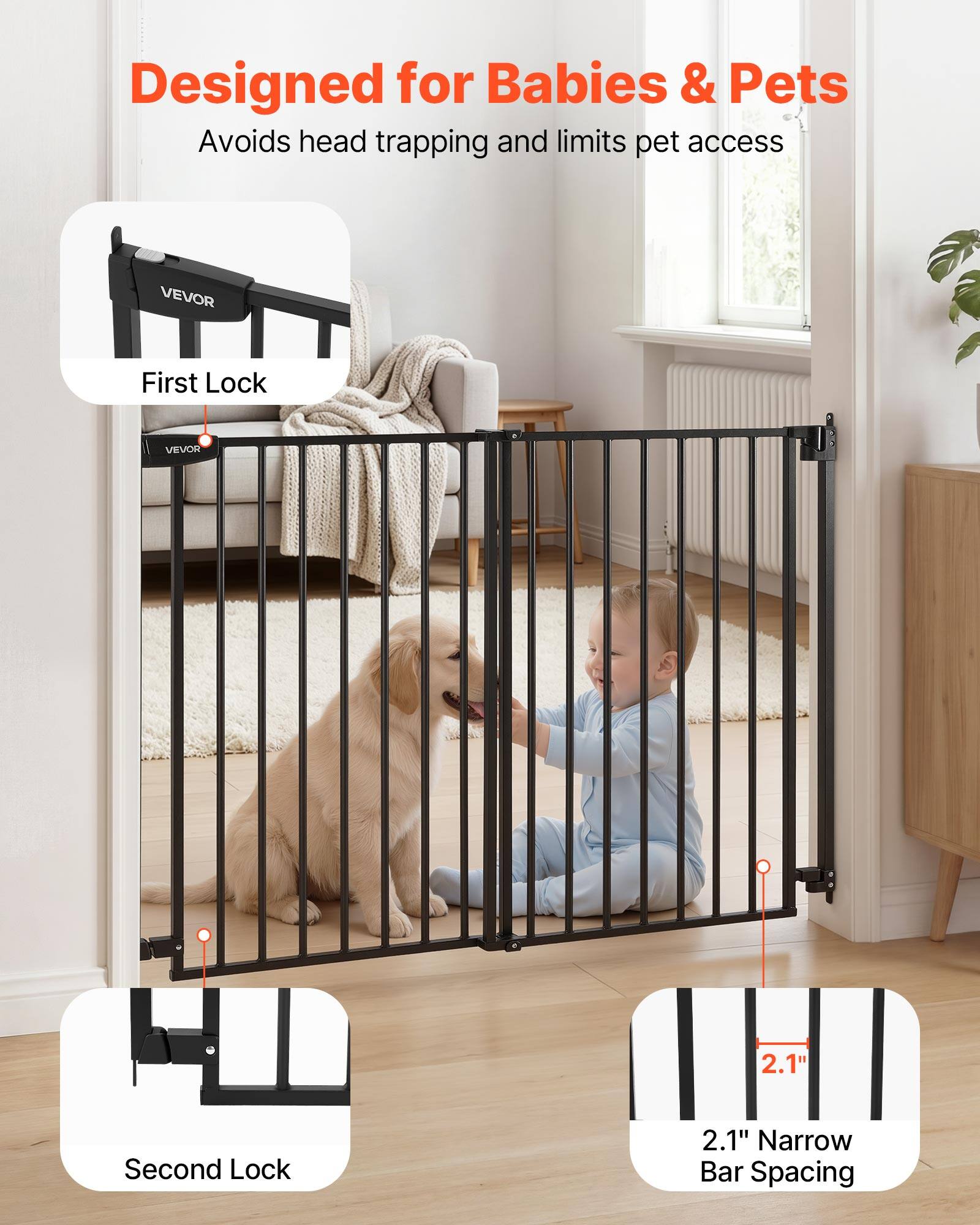Designed for Babies & Pets  
Avoids head trapping and limits pet access  

VEVOR  
First Lock 2.1"  
Second Lock 2.1"  
2.1" Narrow Bar Spacing