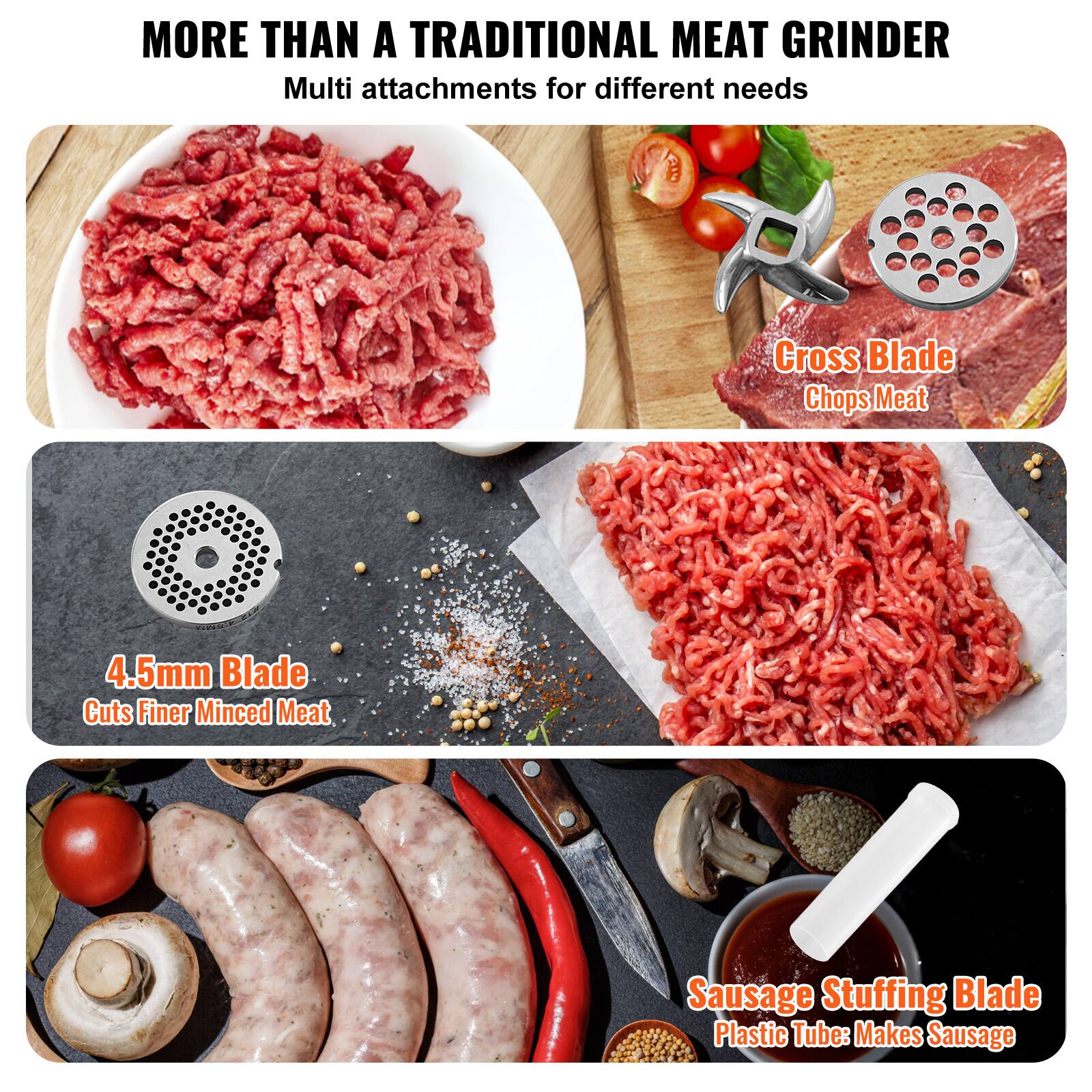 MORE THAN A TRADITIONAL MEAT GRINDER

Multi attachments for different needs

Cross Blade Chops Meat

4.5mm Blade Cuts Finer Minced Meat

Sausage Stuffing Blade Plastic Tube: Makes Sausage