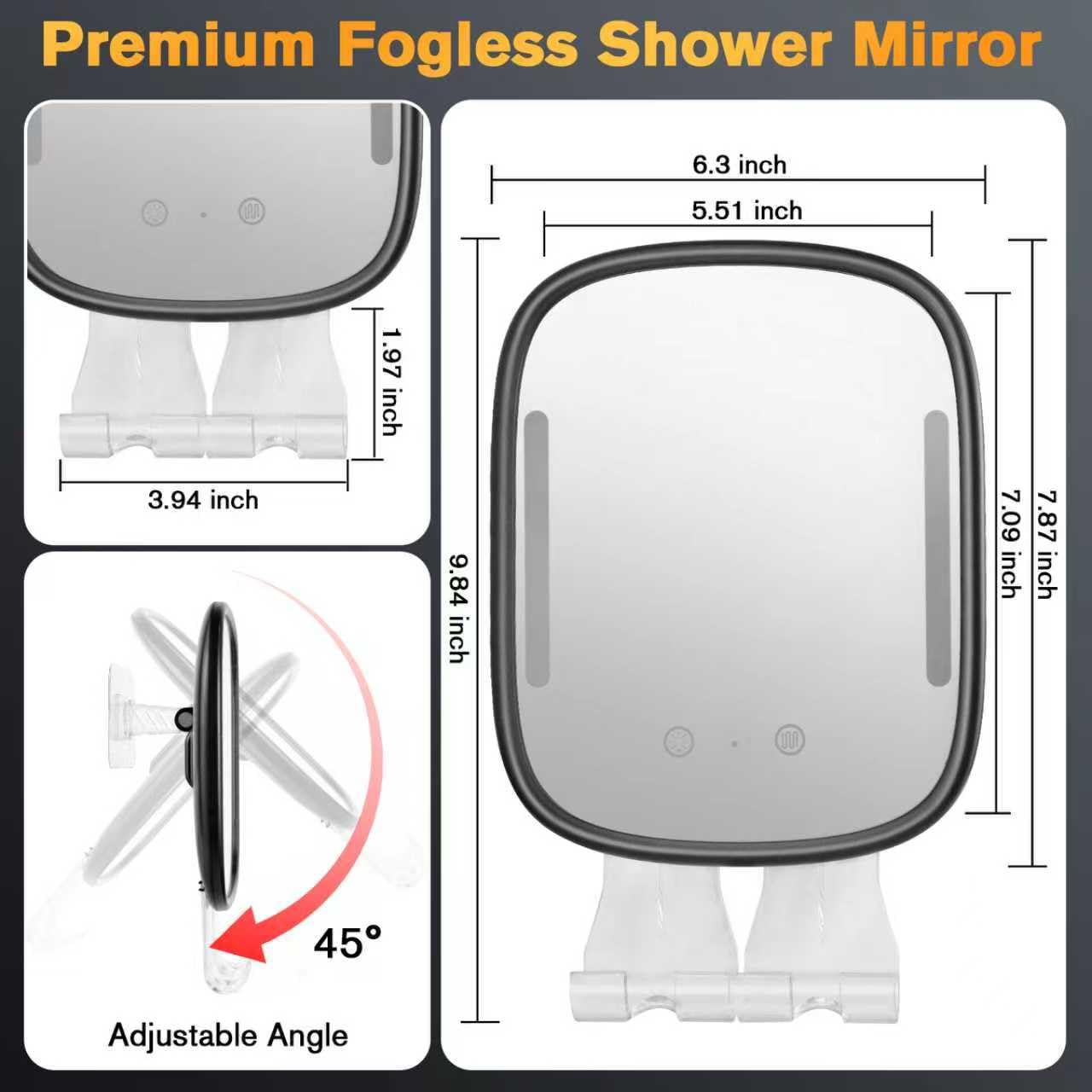 Premium Fogless Shower Mirror

- 6.3 inch
- 5.51 inch
- 1.97 inch
- 3.94 inch
- 9.84 inch
- 7.09 inch
- 7.87 inch
- 45° Adjustable Angle