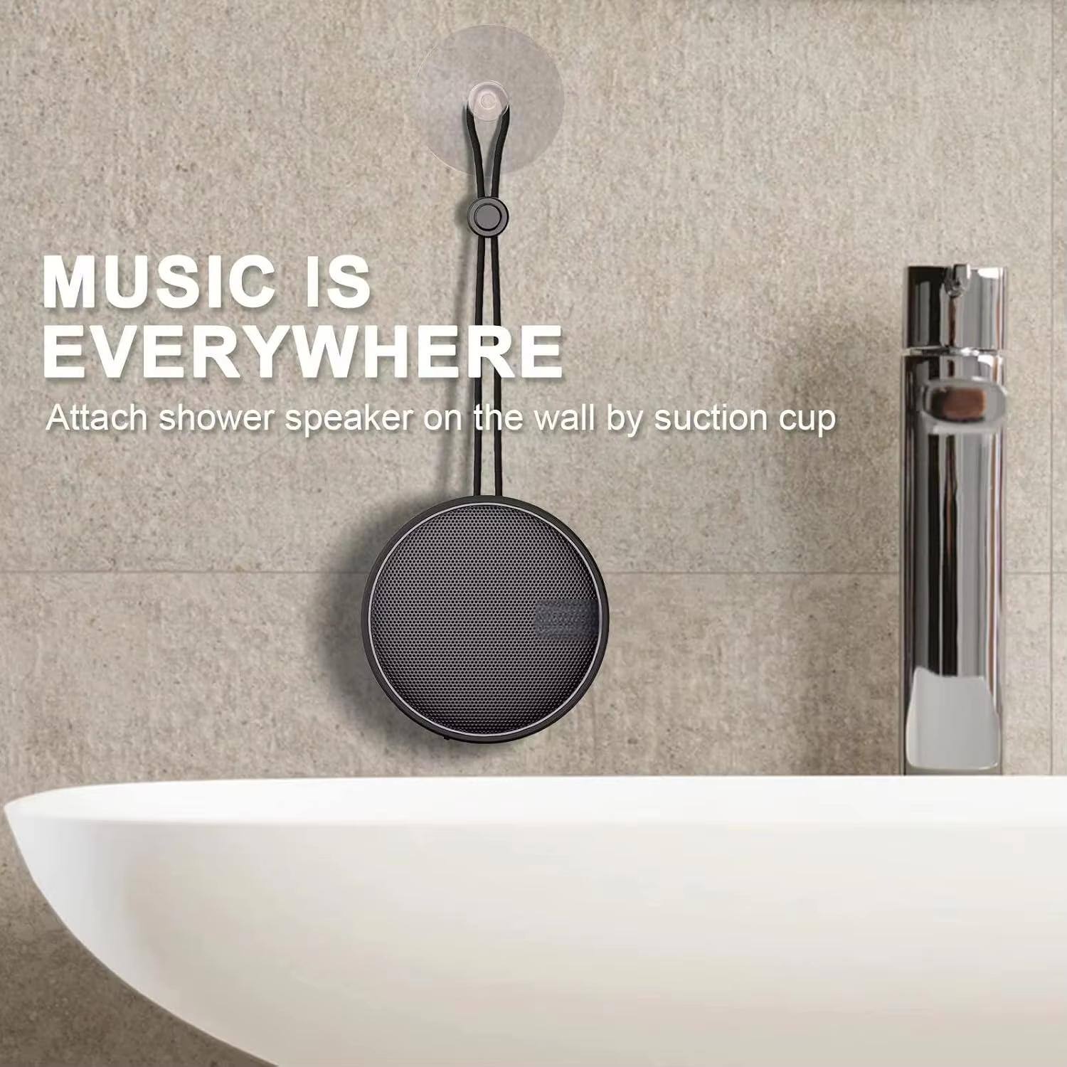 MUSIC IS EVERYWHERE  
Attach shower speaker on the wall by suction cup