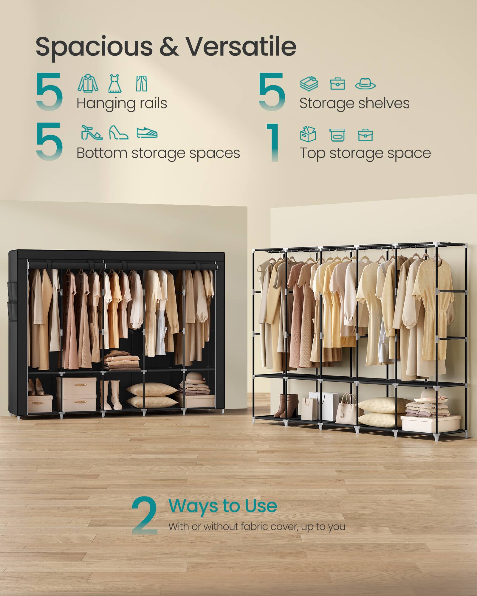 Spacious & Versatile  
5 Hanging rails  
5 Storage shelves  
5 Bottom storage spaces  
1 Top storage space  

2 Ways to Use  
With or without fabric cover, up to you