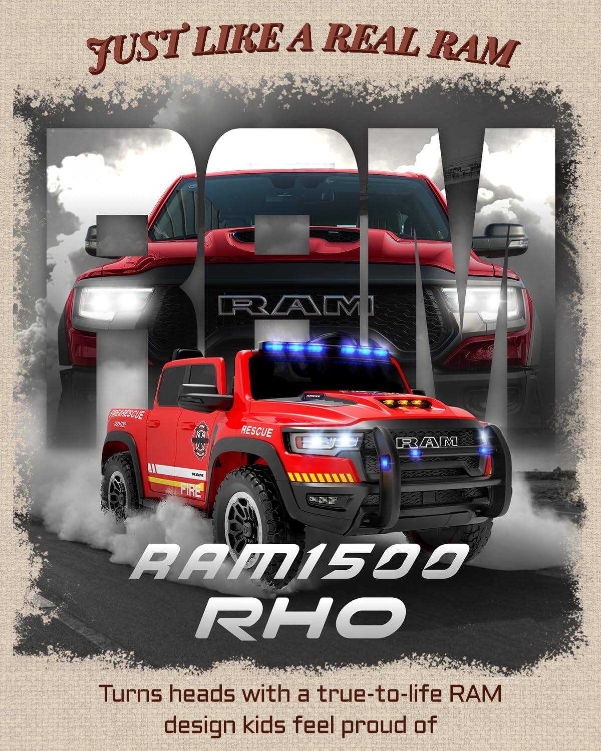 JUST LIKE A REAL RAM

RAM 1500 RHO

Turns heads with a true-to-life RAM design kids feel proud of