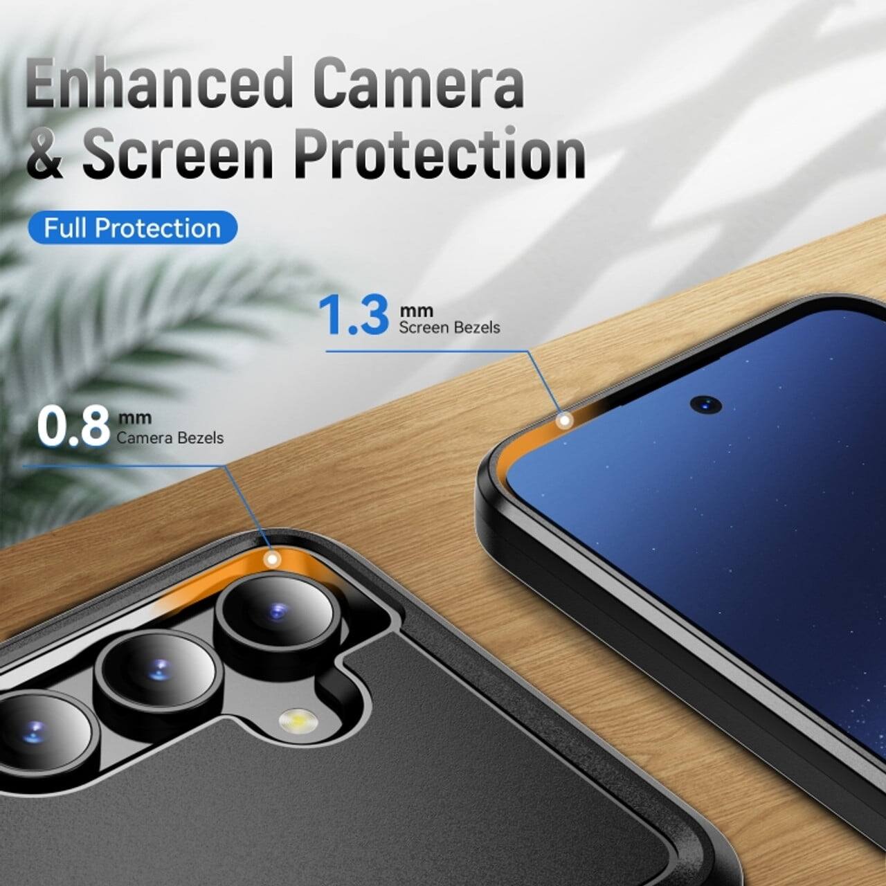 Enhanced Camera & Screen Protection
Full Protection
1.3 mm Screen Bezels
0.8 mm Camera Bezels