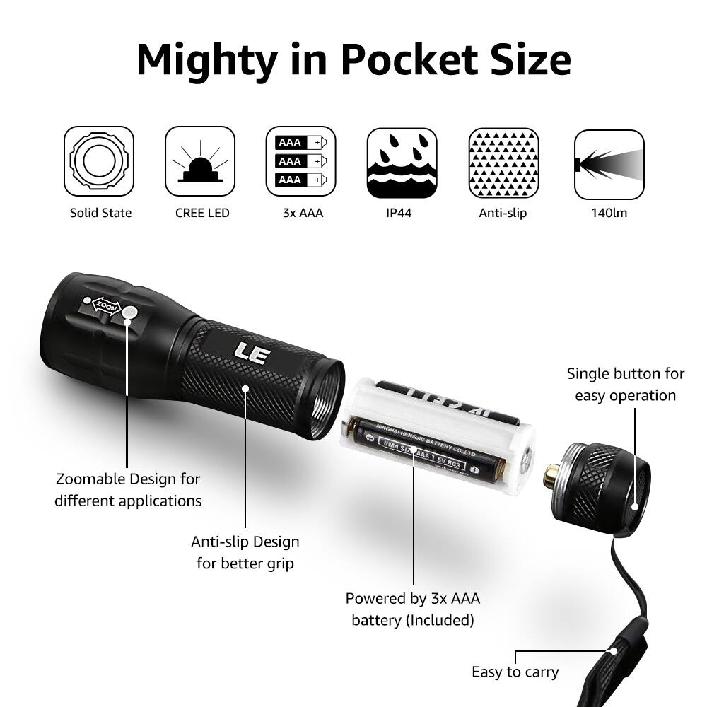 Mighty in Pocket Size

- Solid State
- CREE LED
- 3x AAA
- IP44
- Anti-slip
- 140lm

- Zoomable Design for different applications
- Anti-slip Design for better grip
- Single button for easy operation
- Powered by 3x AAA battery (Included)
- Easy to carry