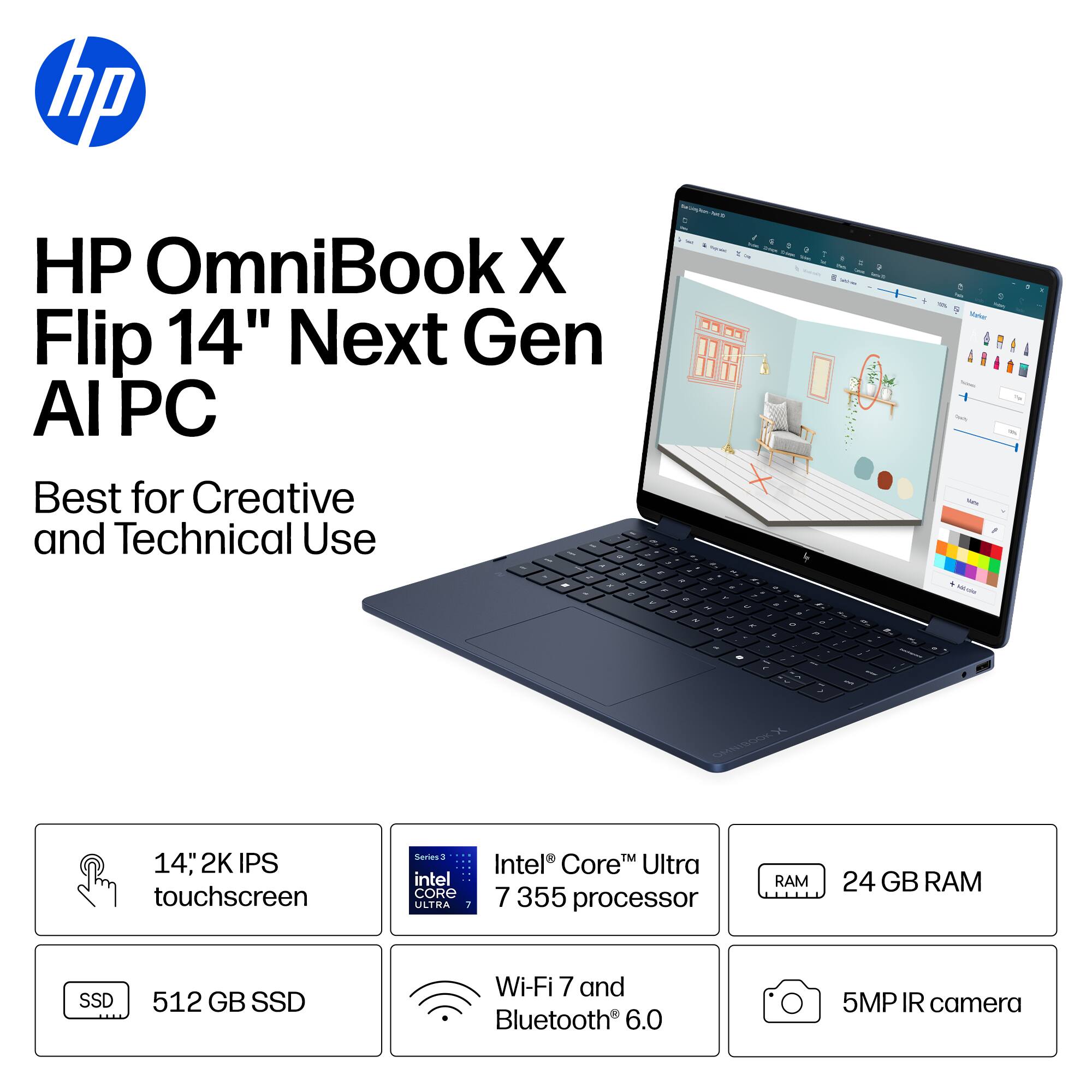 HP OmniBook X Flip 14" Next Gen AI PC  
Best for Creative and Technical Use  

14" 2K IPS touchscreen  
Intel Core™ Ultra 7 355 processor  
24 GB RAM  
512 GB SSD  
Wi-Fi 7 and Bluetooth 6.0  
5MP IR camera