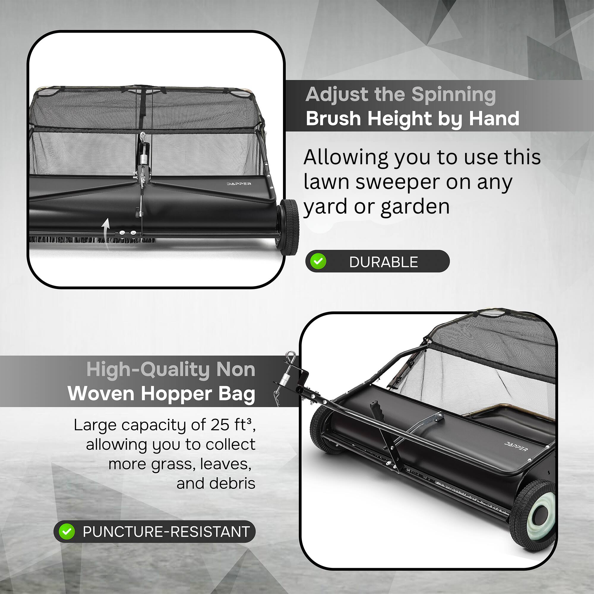 Adjust the Spinning Brush Height by Hand, allowing you to use this lawn sweeper on any yard or garden. DURABLE High-Quality Non Woven Hopper Bag, Large capacity of 25 ft³, allowing you to collect more grass, leaves, and debris. PUNCTURE-RESISTANT