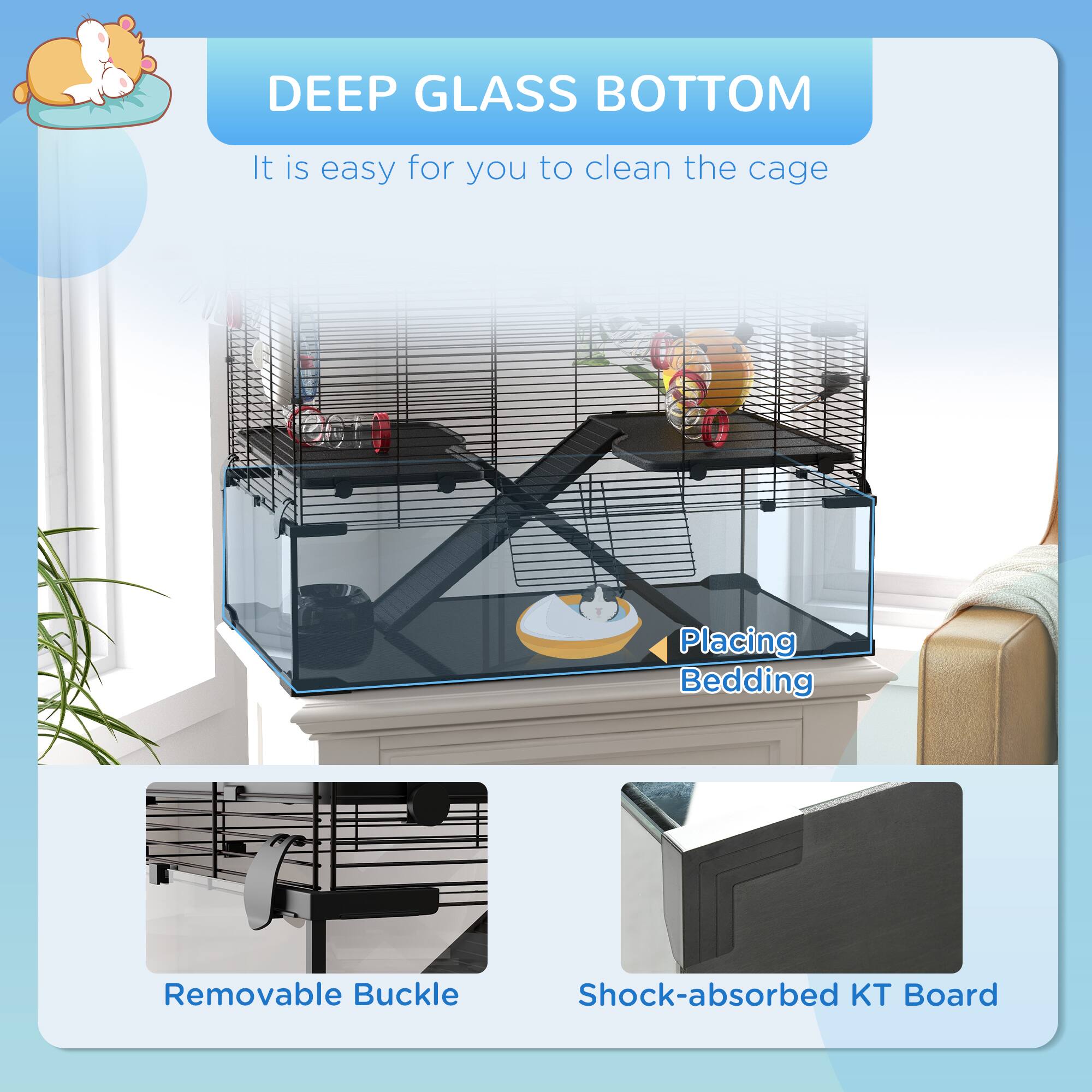 DEEP GLASS BOTTOM  
It is easy for you to clean the cage  

Placing Bedding  

Removable Buckle  

Shock-absorbed KT Board