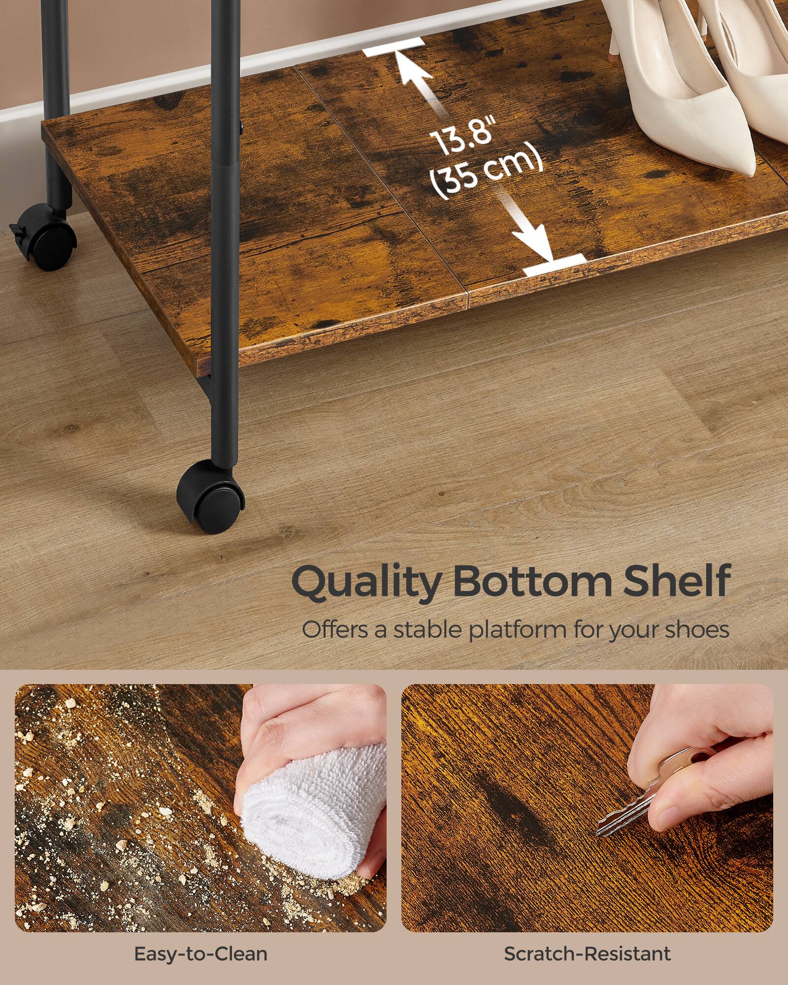 13.8" (35 cm) Quality Bottom Shelf Offers a stable platform for your shoes Easy-to-Clean Scratch-Resistant