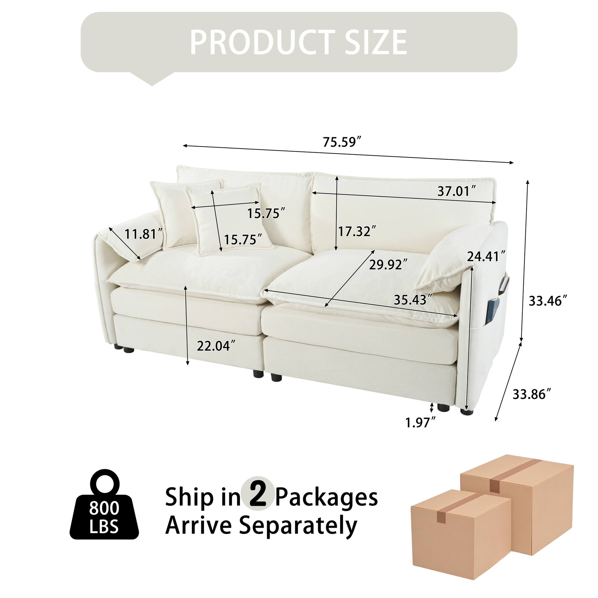 PRODUCT SIZE  
75.59"  
11.81"  
15.75"  
15.75"  
17.32"  
29.92"  
37.01"  
24.41"  
35.43"  
33.46"  
22.04"  
33.86"  
1.97"  
800 LBS  
Ship in 2 Packages  
Arrive Separately