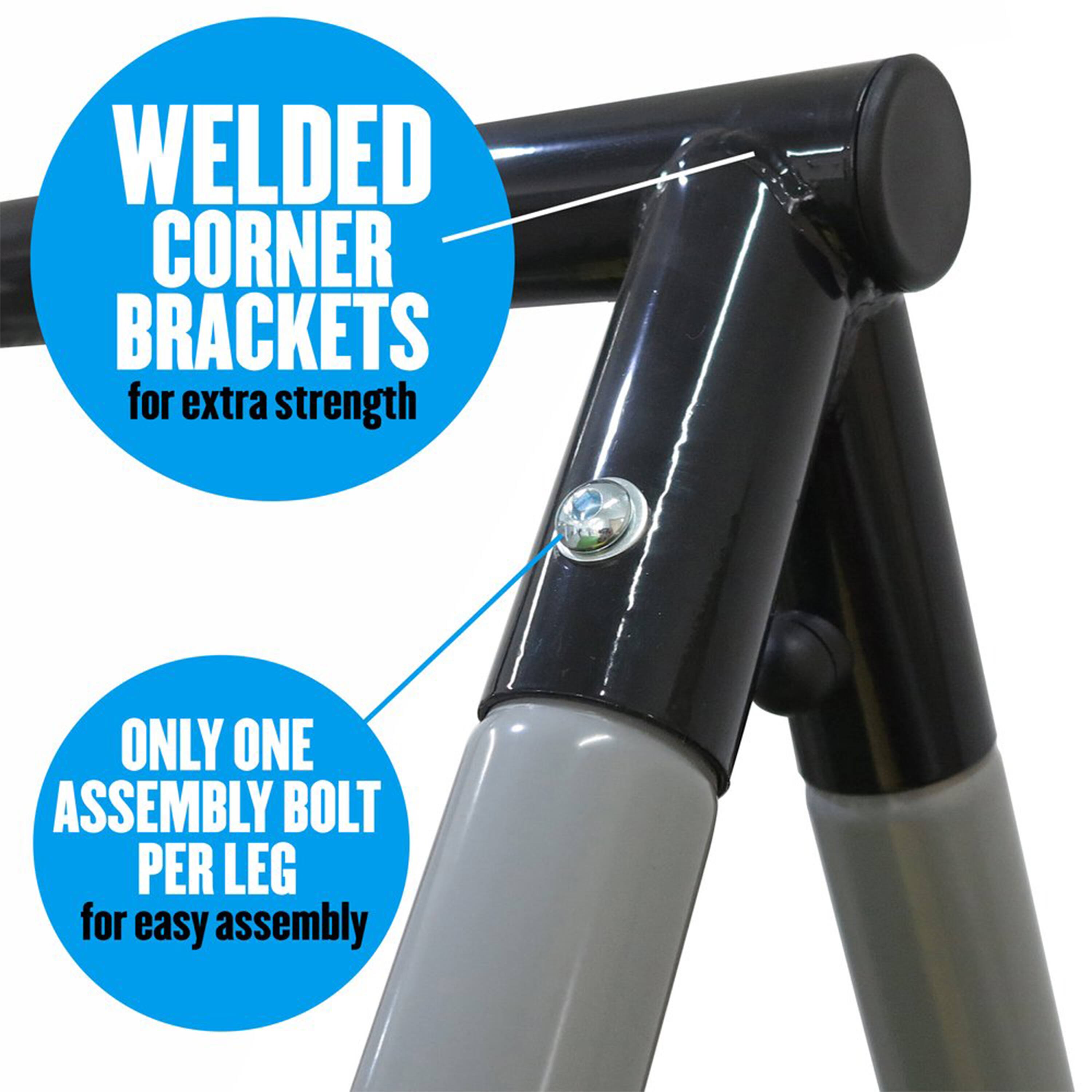 WELDED CORNER BRACKETS for extra strength  
ONLY ONE ASSEMBLY BOLT PER LEG for easy assembly