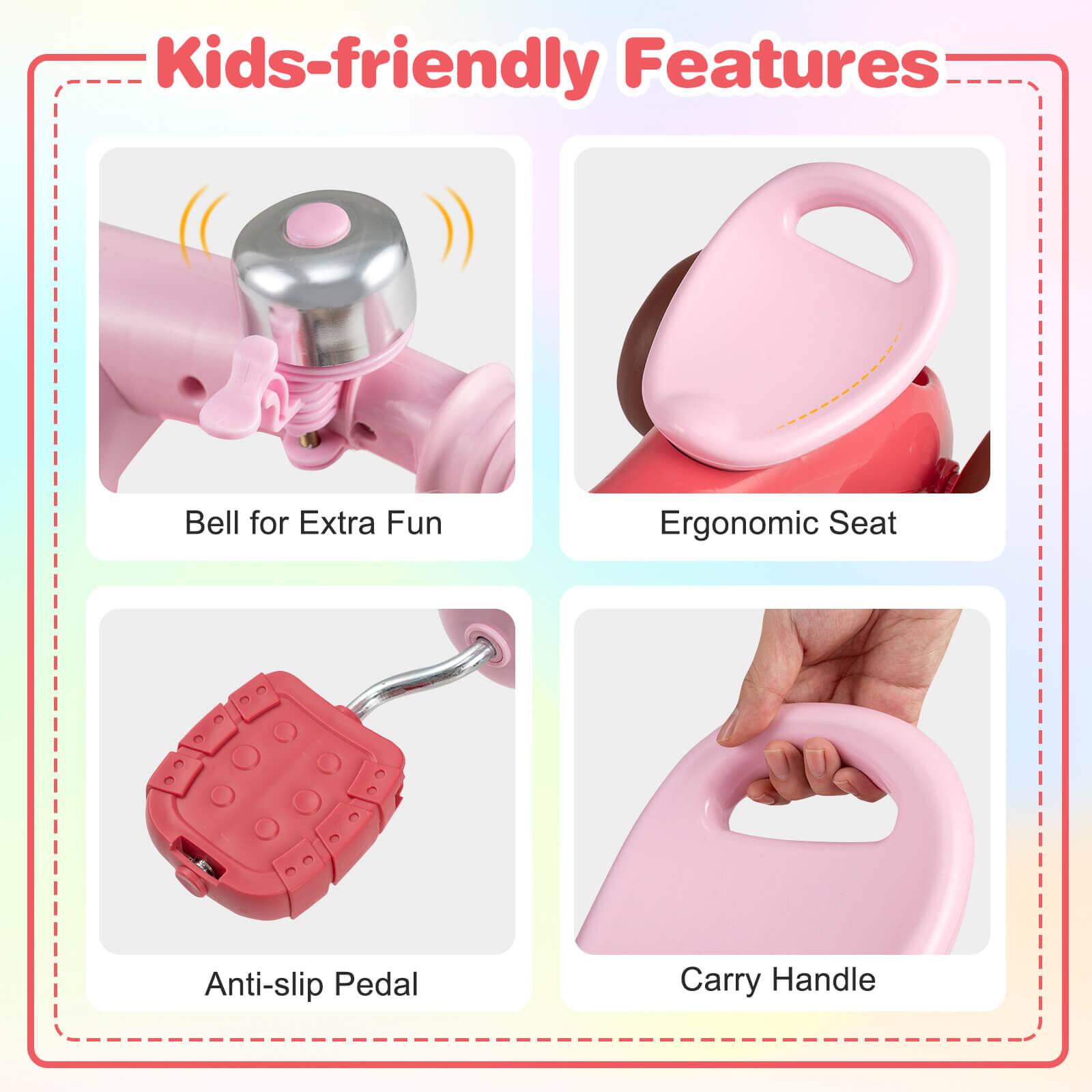 Kids-friendly Features

- Bell for Extra Fun
- Ergonomic Seat
- Anti-slip Pedal
- Carry Handle