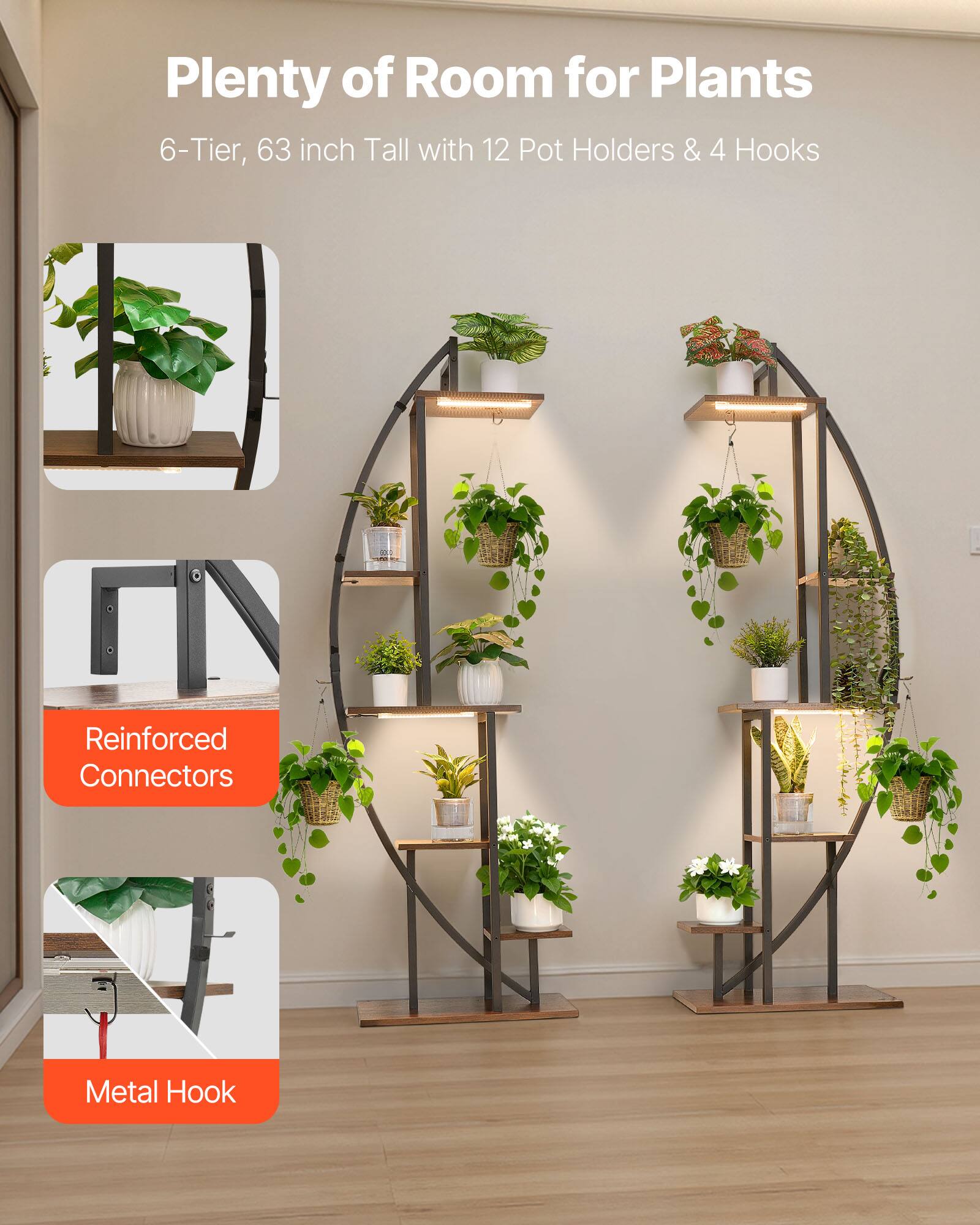 Plenty of Room for Plants  
6-Tier, 63 inch Tall with 12 Pot Holders & 4 Hooks  
Reinforced Connectors  
Metal Hook