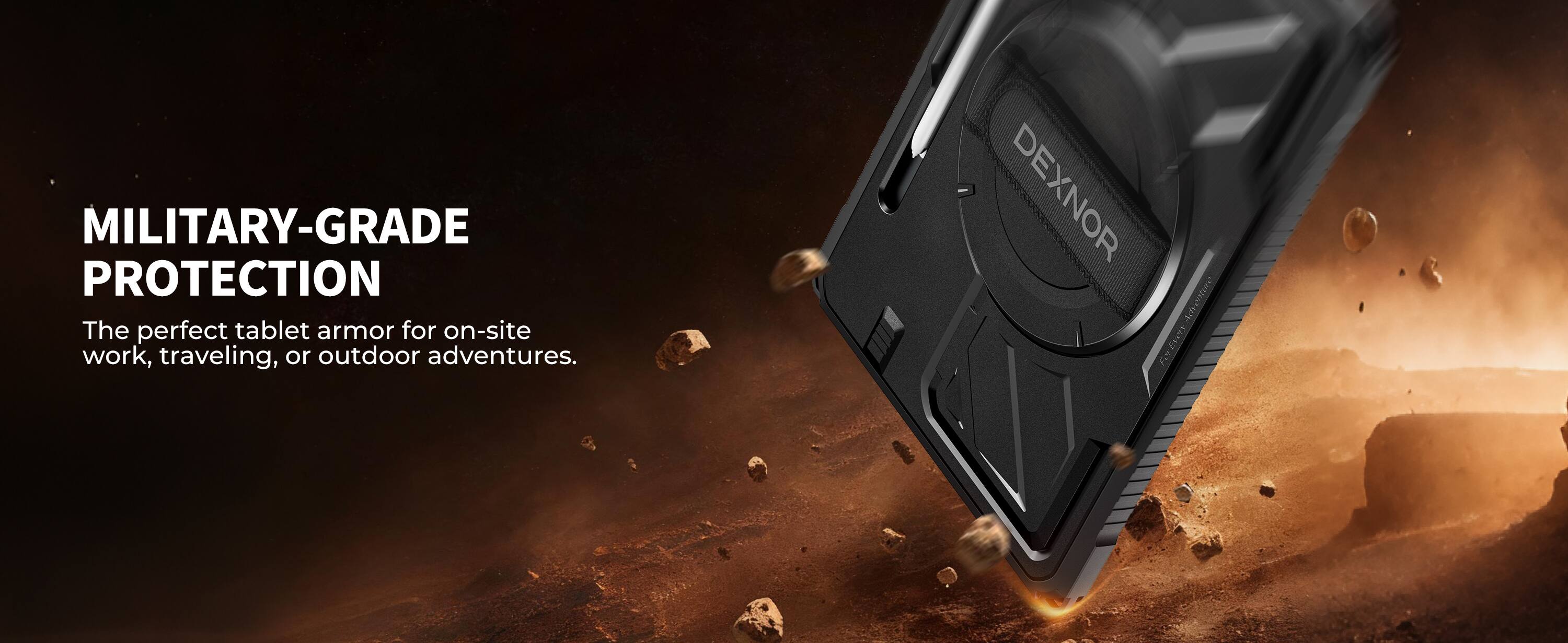 MILITARY-GRADE PROTECTION  
The perfect tablet armor for on-site work, traveling, or outdoor adventures.  

DEXNOR Anee un F17
