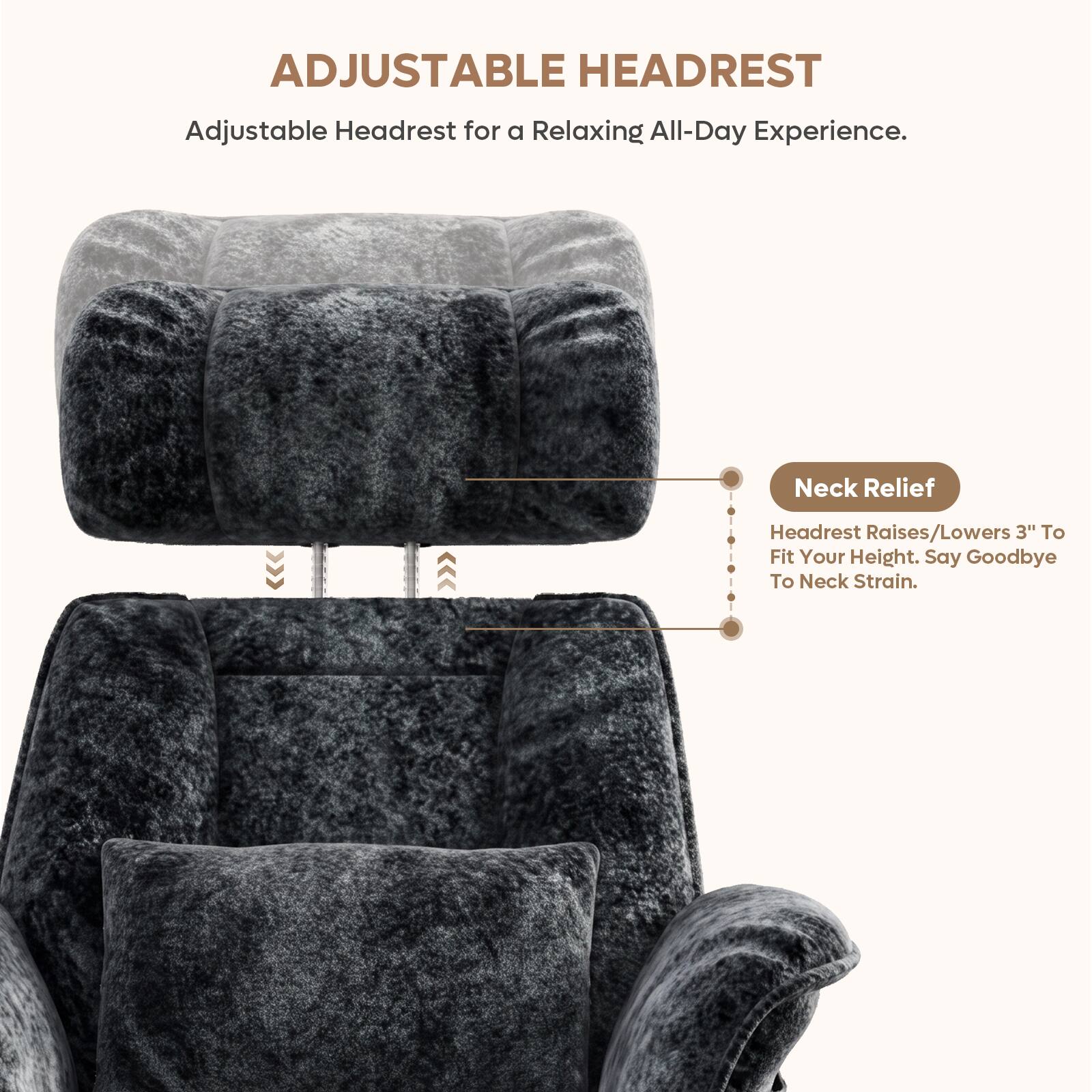 ADJUSTABLE HEADREST

Adjustable Headrest for a Relaxing All-Day Experience.

Neck Relief
Headrest Raises/Lowers 3" To Fit Your Height. Say Goodbye To Neck Strain.