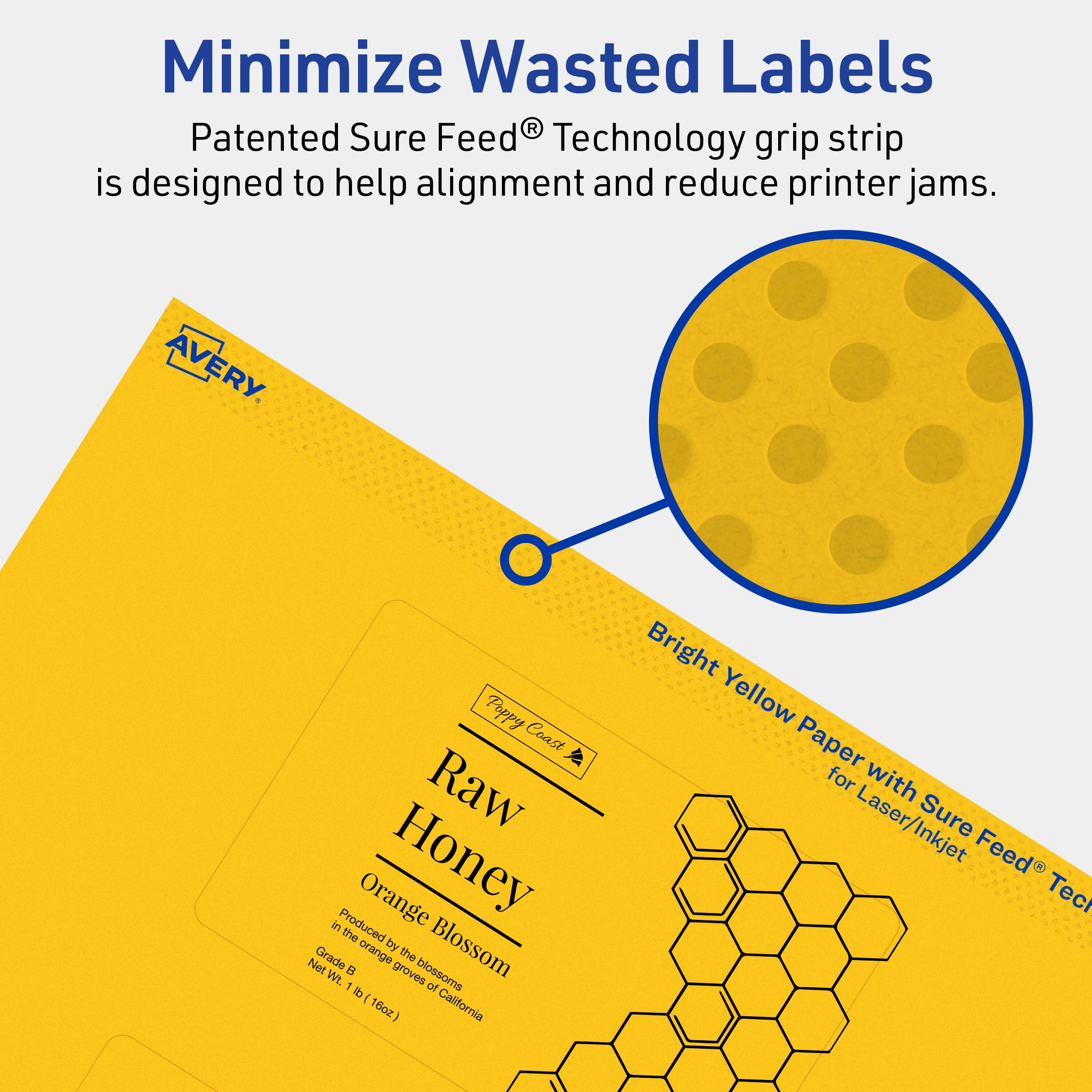 Minimize Wasted Labels

Patented Sure Feed® Technology grip strip is designed to help alignment and reduce printer jams.

AVERY

Poppy Coast Raw Honey
Orange Blossom
Produced by the orange groves of California
Grade B
Net Wt. 1 lb (16oz)

Bright Yellow Paper with Sure Feed® Technology for Laser/Inkjet