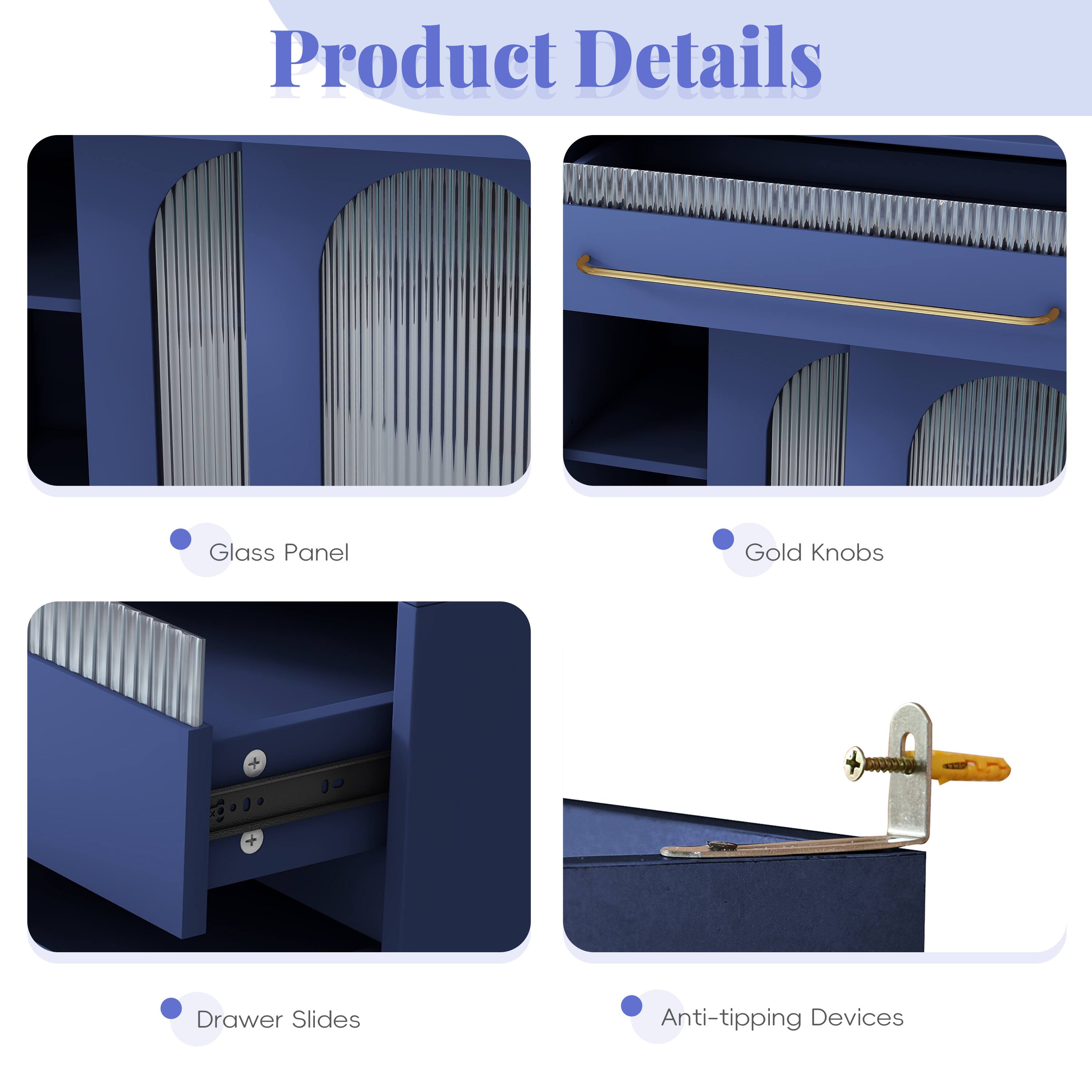 Product Details

- Glass Panel
- Gold Knobs
- Drawer Slides
- Anti-tipping Devices