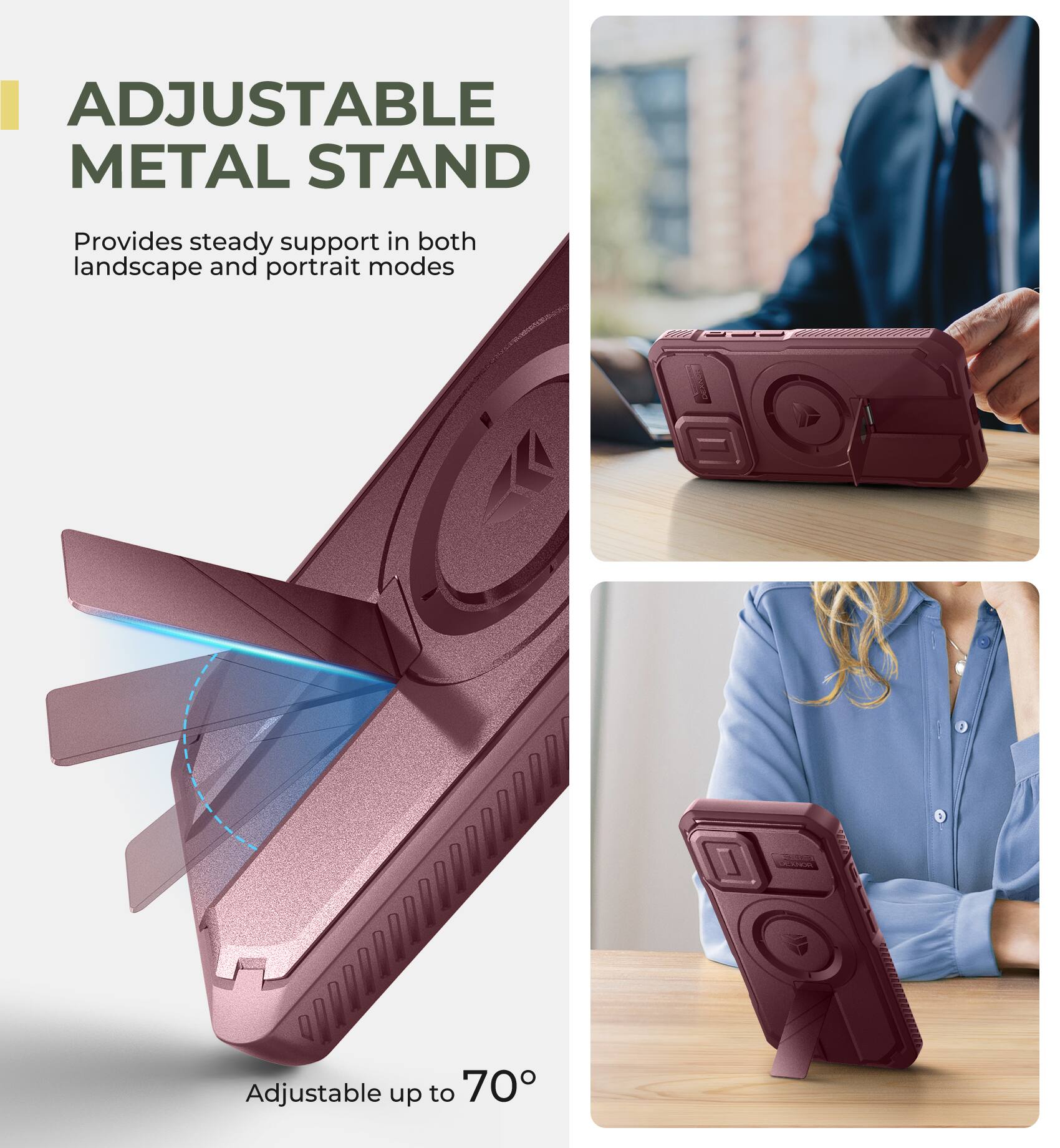 ADJUSTABLE METAL STAND
Provides steady support in both landscape and portrait modes
Adjustable up to 70°