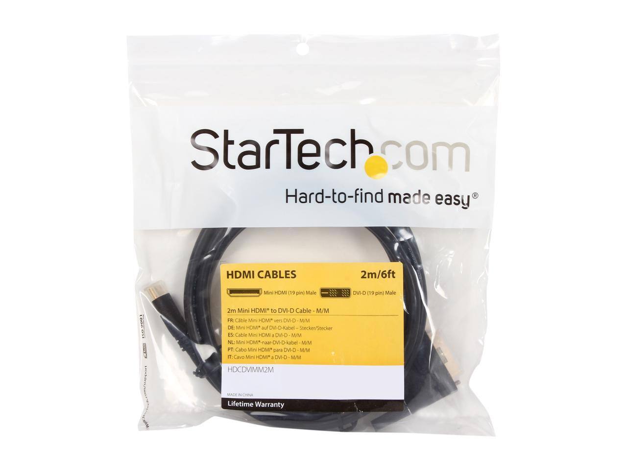 StarTech.com  
Hard-to-find made easy  

HDMI CABLES  
2m/6ft  
Mini HDMI (19 pin) Male to DVI-D (19 pin) Male  

FR: Cable Mini HDMI vers DVI-D M/M  
DE: Mini HDMI auf DVI-D-Kabel Stecker/Stecker  
ES: Cable Mini HDMI a DVI-D M/M  
NL: Mini HDMI-naar-DVI-D-kabel M/M  
PT: Cabo Mini HDMI para DVI-D M/M  
IT: Cavo Mini HDMI a DVI-D M/M  

HDCDVMIM2M  
MADE IN CHINA  
Lifetime Warranty