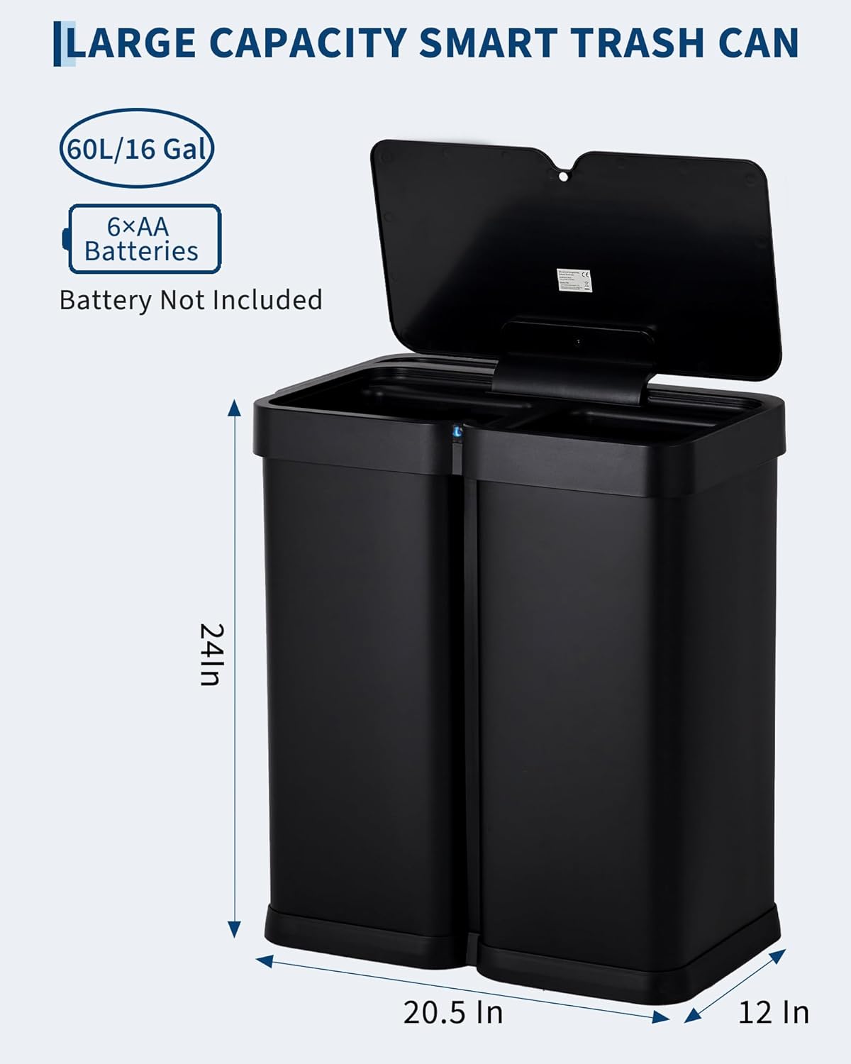 LARGE CAPACITY SMART TRASH CAN  
60L/16 Gal  
6xAA Batteries  
Battery Not Included  
24 In  
20.5 In  
12 In