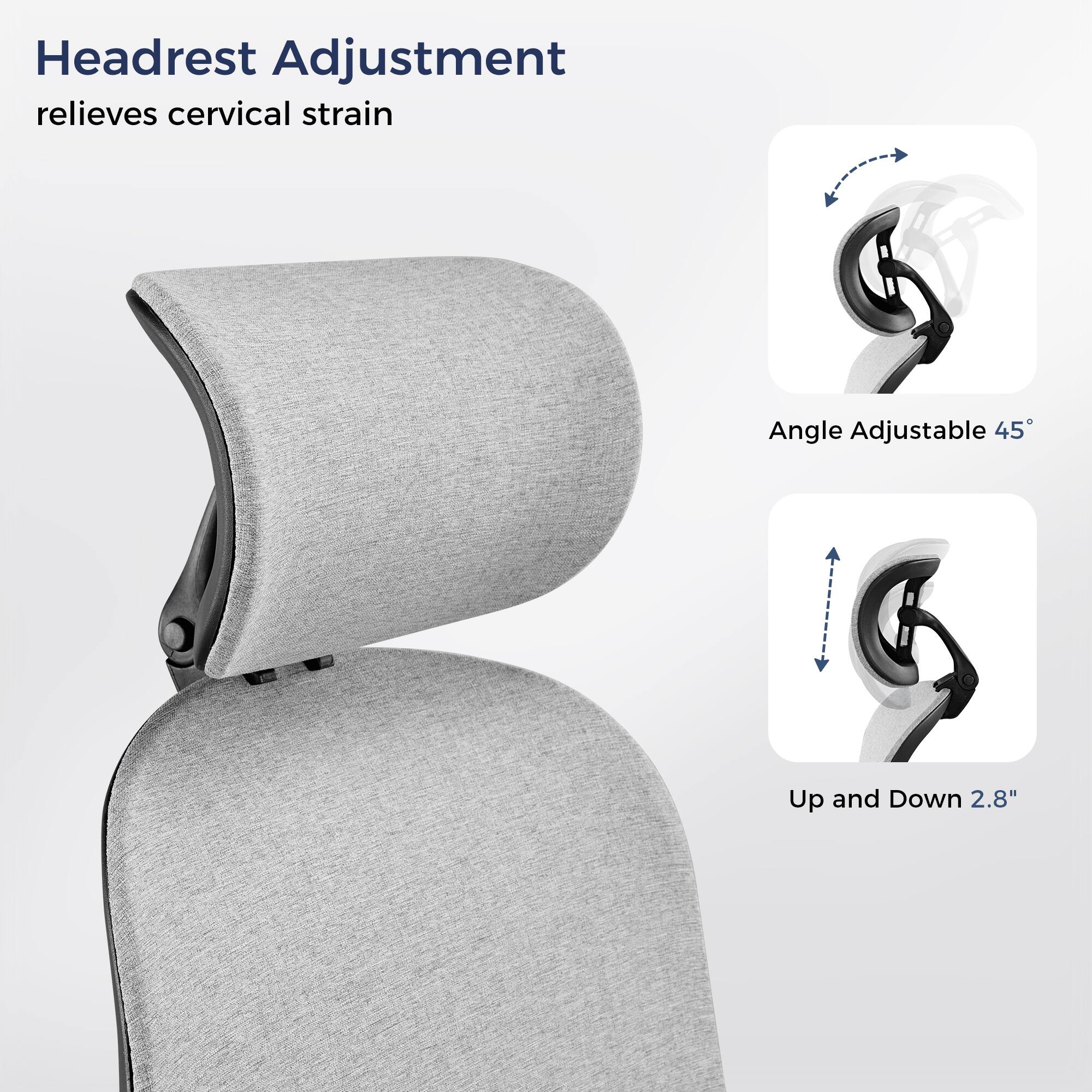 Headrest Adjustment relieves cervical strain
Angle Adjustable 45°
Up and Down 2.8"