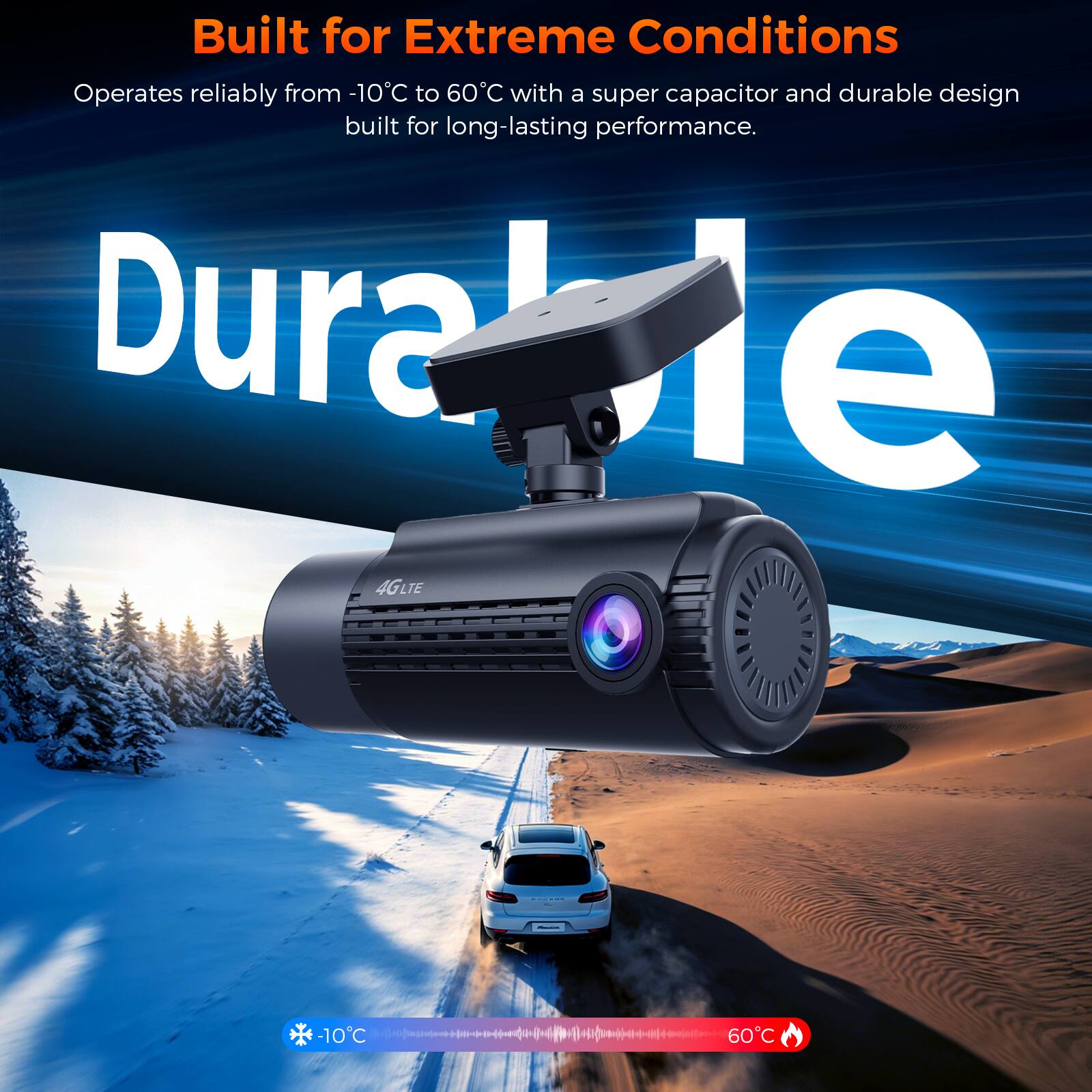 Built for Extreme Conditions  
Operates reliably from -10°C to 60°C with a super capacitor and durable design built for long-lasting performance.  
Dural e 4GLTE  
-10°C  
60°C