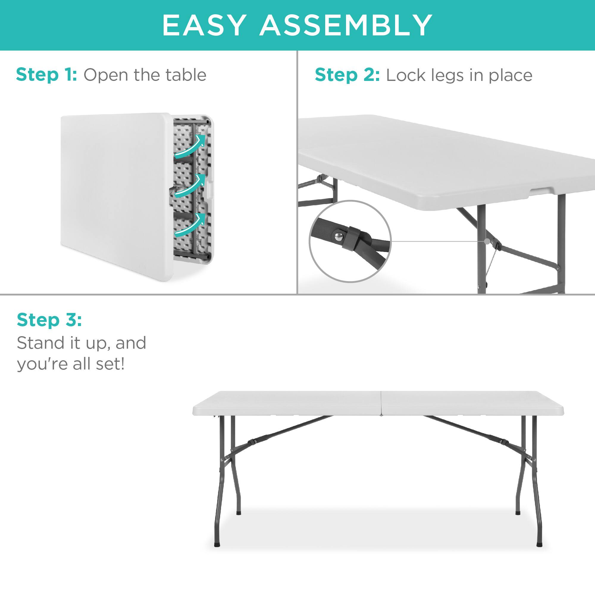 EASY ASSEMBLY

Step 1: Open the table

Step 2: Lock legs in place

Step 3: Stand it up, and you're all set!