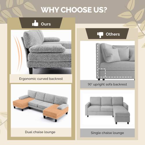 **WHY CHOOSE US?**

- **Ours**
  - Ergonomic curved backrest
  - Dual chaise lounge

- **Others**
  - 90° upright sofa backrest
  - Single chaise lounge