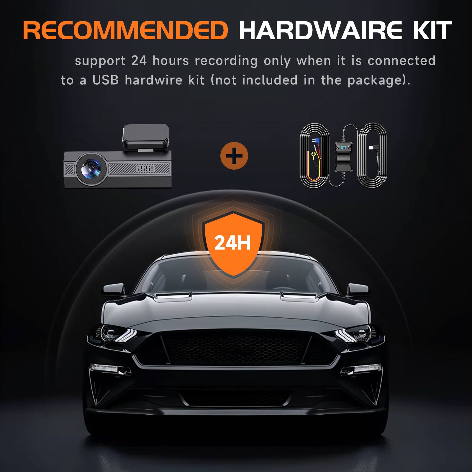 RECOMMENDED HARDWARE KIT  
support 24 hours recording only when it is connected to a USB hardwire kit (not included in the package).  
24H