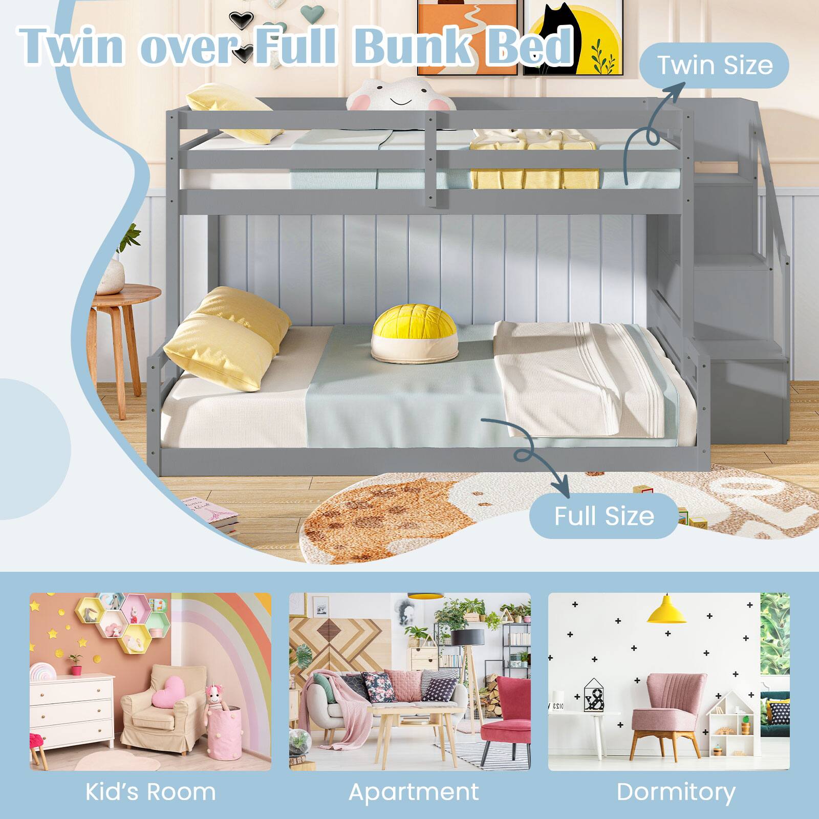 Twin over Full Bunk Bed

- Twin Size
- Full Size

Kid's Room
Apartment
Dormitory