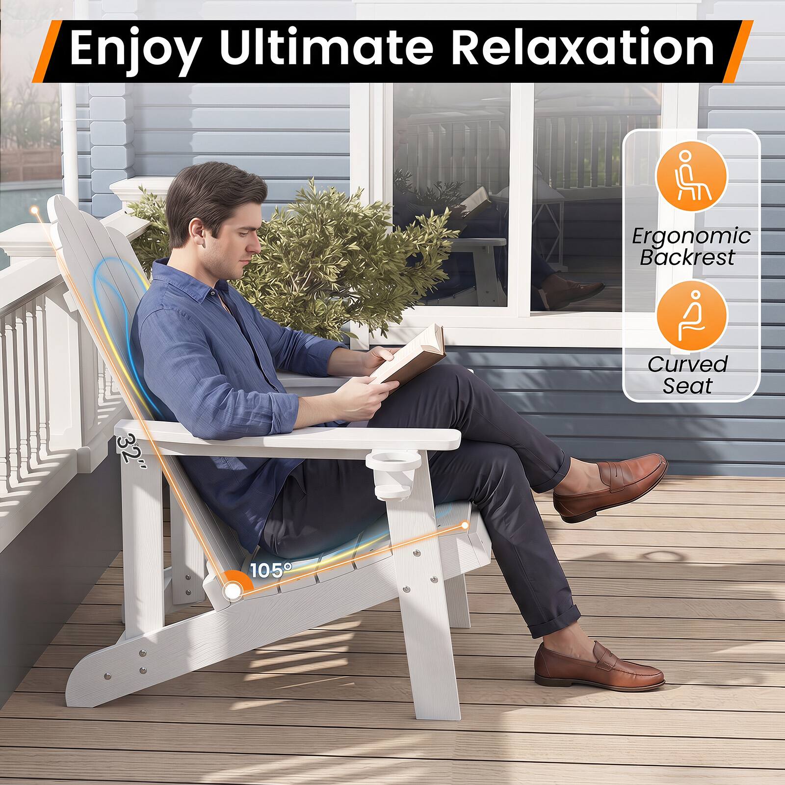 Enjoy Ultimate Relaxation

Ergonomic Backrest

32"

Curved Seat

105°