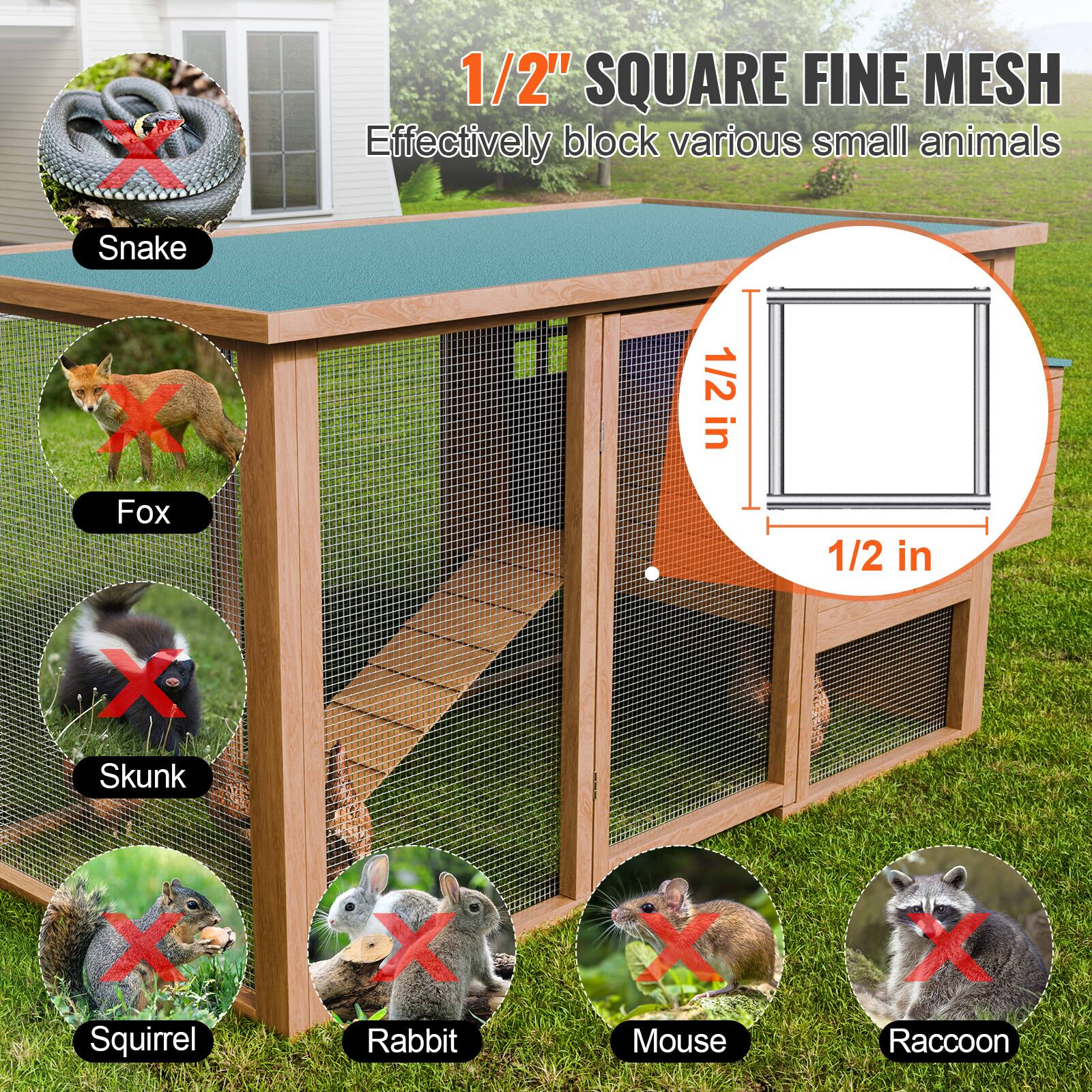 1/2" SQUARE FINE MESH
Effectively block various small animals
Snake X Fox X Skunk X Squirrel X Rabbit X Mouse X Raccoon
1/2 in 1/2 in