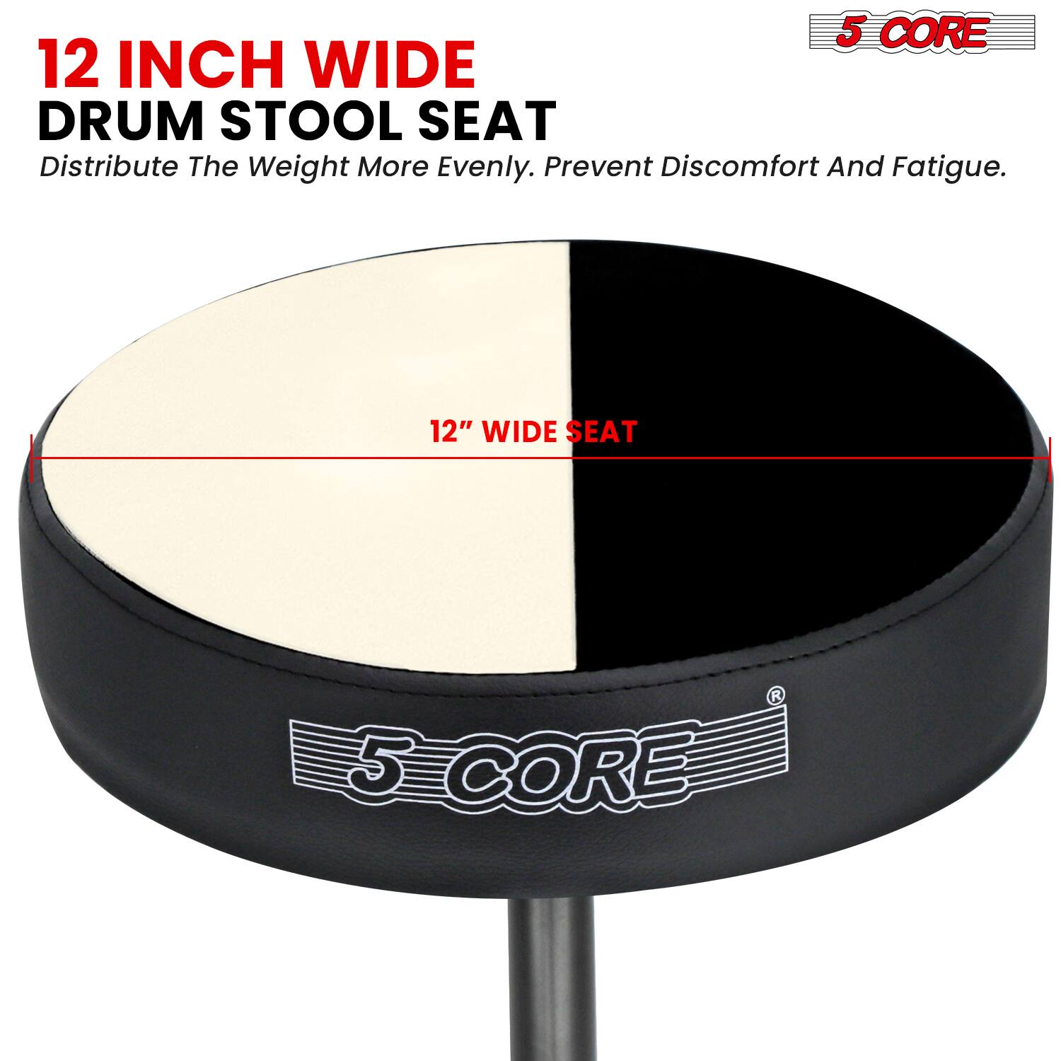 12 INCH WIDE DRUM STOOL SEAT  
Distribute The Weight More Evenly. Prevent Discomfort And Fatigue.  
12" WIDE SEAT  
5 CORE
