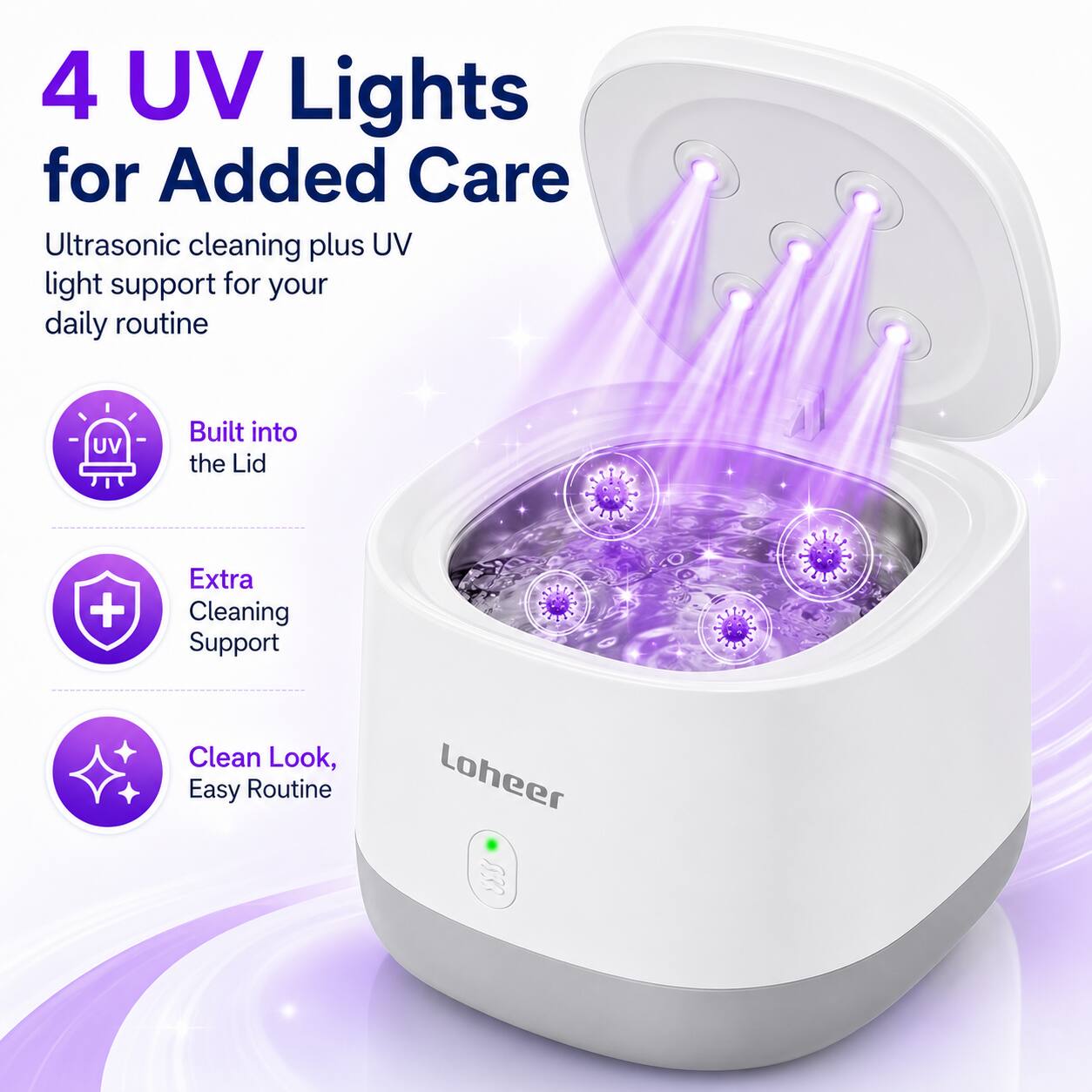 4 UV Lights for Added Care  
Ultrasonic cleaning plus UV light support for your daily routine  
Built into the Lid + Extra Cleaning Support  
Clean Look, Easy Routine  
Loheer