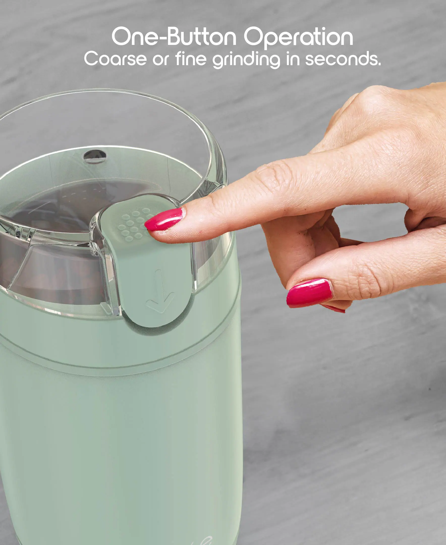 One-Button Operation  
Coarse or fine grinding in seconds.