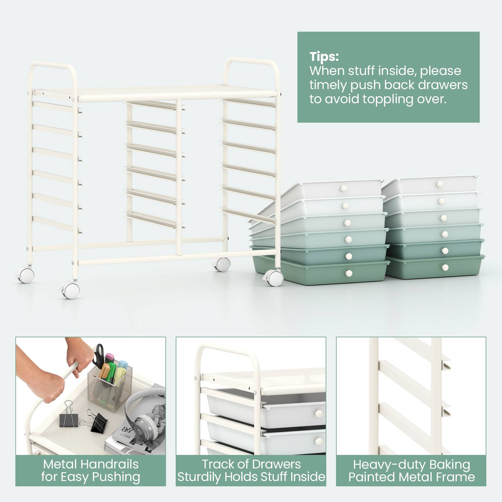 Tips: When stuff inside, please timely push back drawers to avoid toppling over.

- Metal Handrails for Easy Pushing
- Track of Drawers Sturdily Holds Stuff Inside
- Heavy-duty Baking Painted Metal Frame